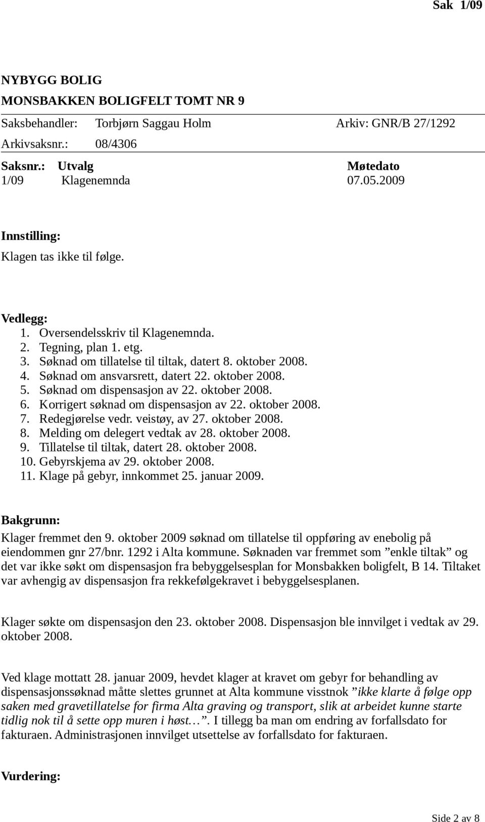 Søknad om ansvarsrett, datert 22. oktober 2008. 5. Søknad om dispensasjon av 22. oktober 2008. 6. Korrigert søknad om dispensasjon av 22. oktober 2008. 7. Redegjørelse vedr. veistøy, av 27.