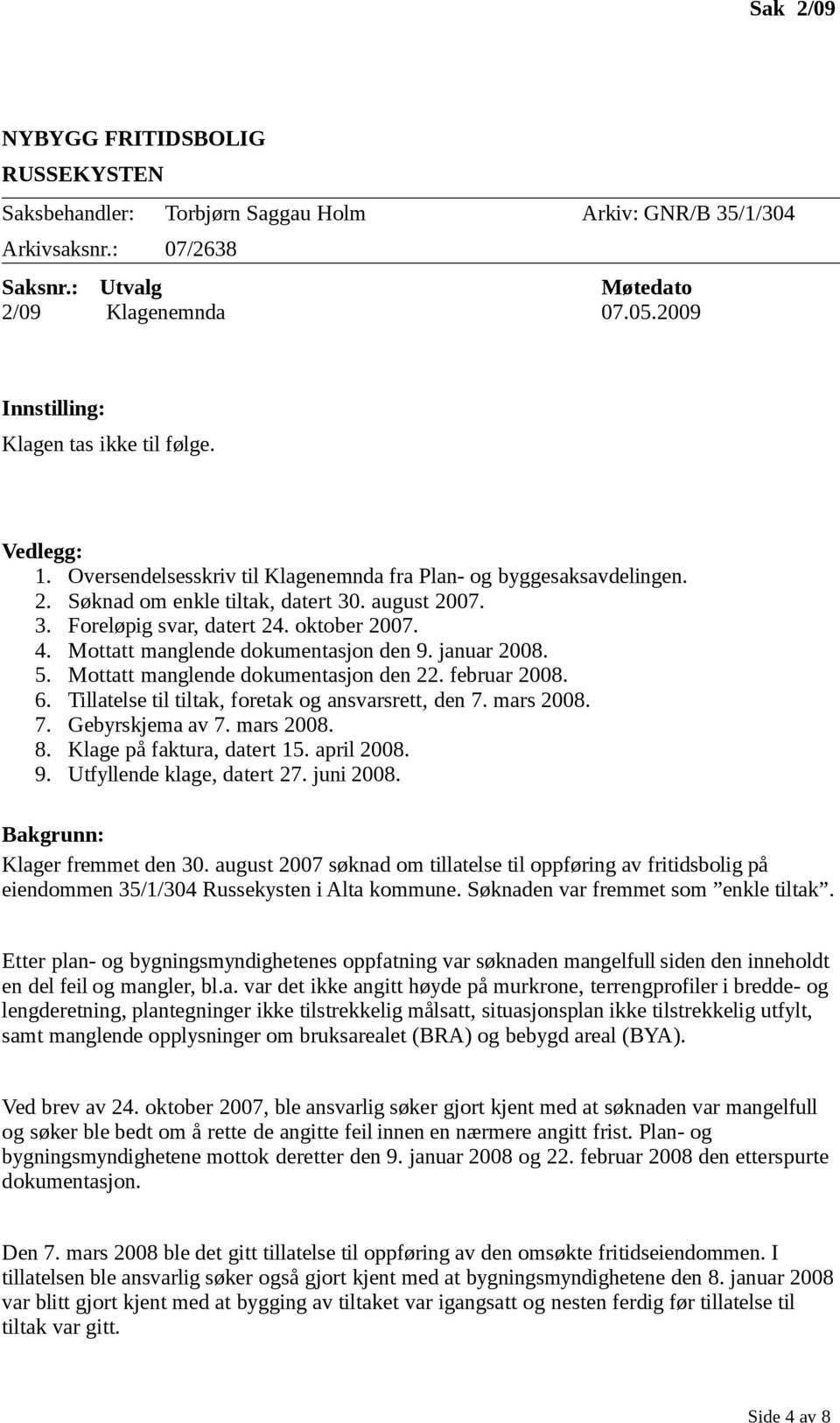 oktober 2007. 4. Mottatt manglende dokumentasjon den 9. januar 2008. 5. Mottatt manglende dokumentasjon den 22. februar 2008. 6. Tillatelse til tiltak, foretak og ansvarsrett, den 7. mars 2008. 7. Gebyrskjema av 7.