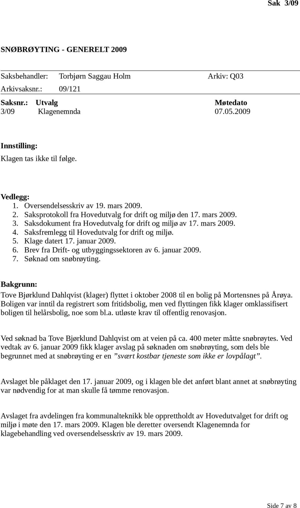 Saksfremlegg til Hovedutvalg for drift og miljø. 5. Klage datert 17. januar 2009. 6. Brev fra Drift- og utbyggingssektoren av 6. januar 2009. 7. Søknad om snøbrøyting.