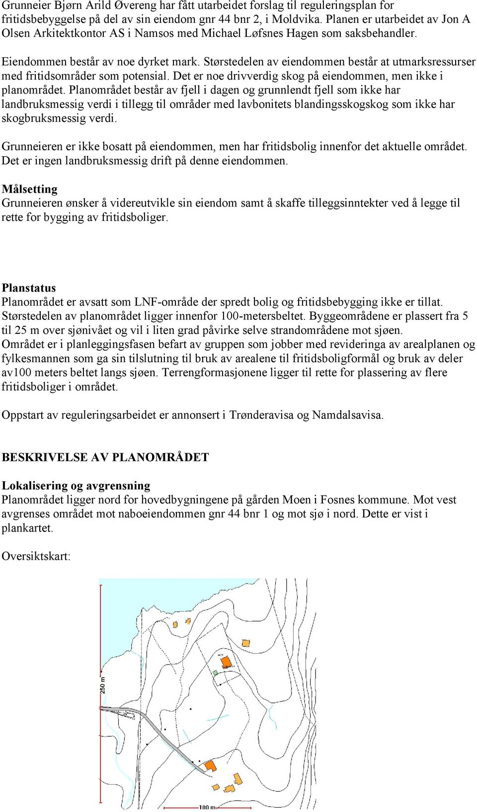 Størstedelen av eiendommen består at utmarksressurser med fritidsområder som potensial. Det er noe drivverdig skog på eiendommen, men ikke i planområdet.