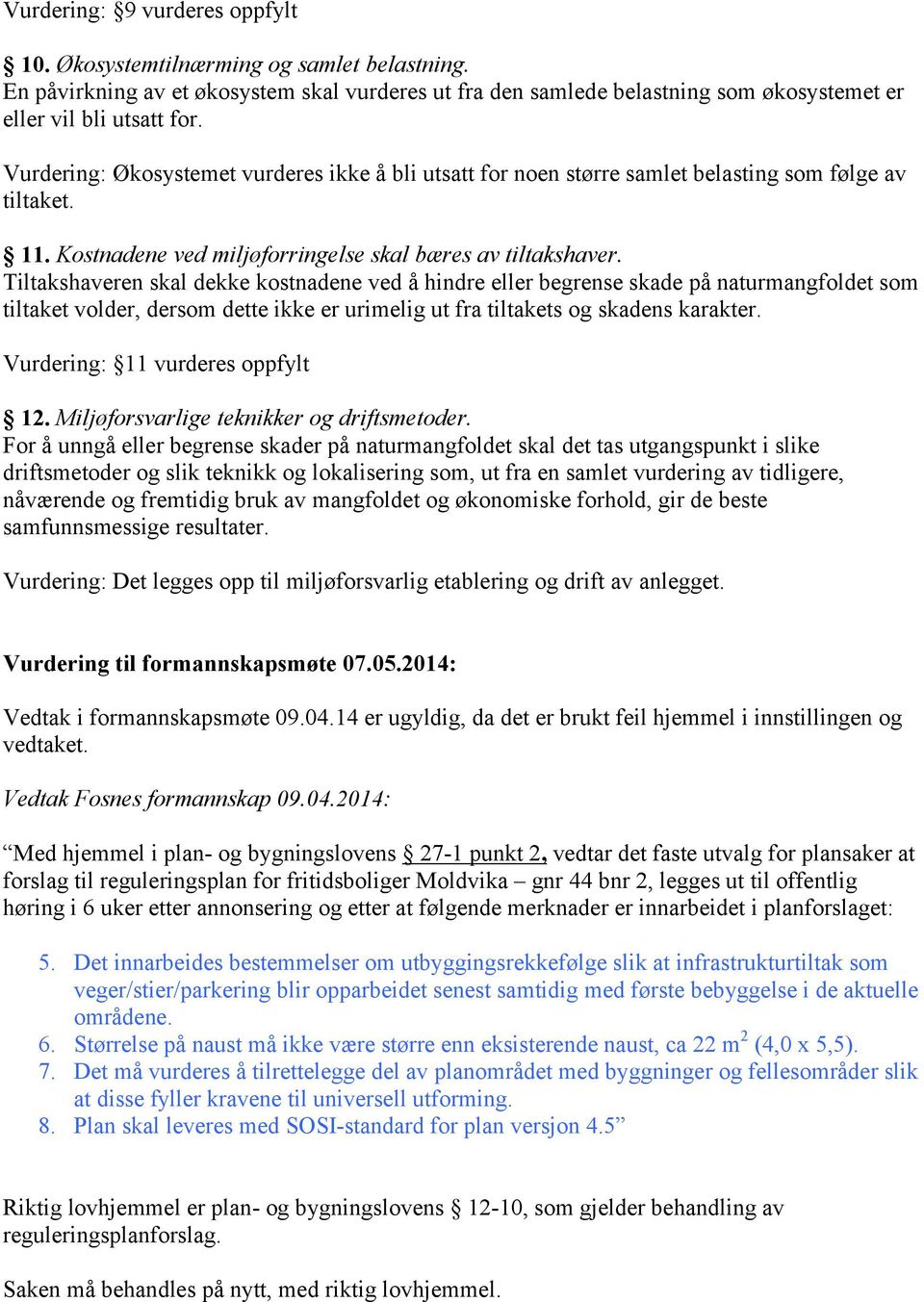 Tiltakshaveren skal dekke kostnadene ved å hindre eller begrense skade på naturmangfoldet som tiltaket volder, dersom dette ikke er urimelig ut fra tiltakets og skadens karakter.