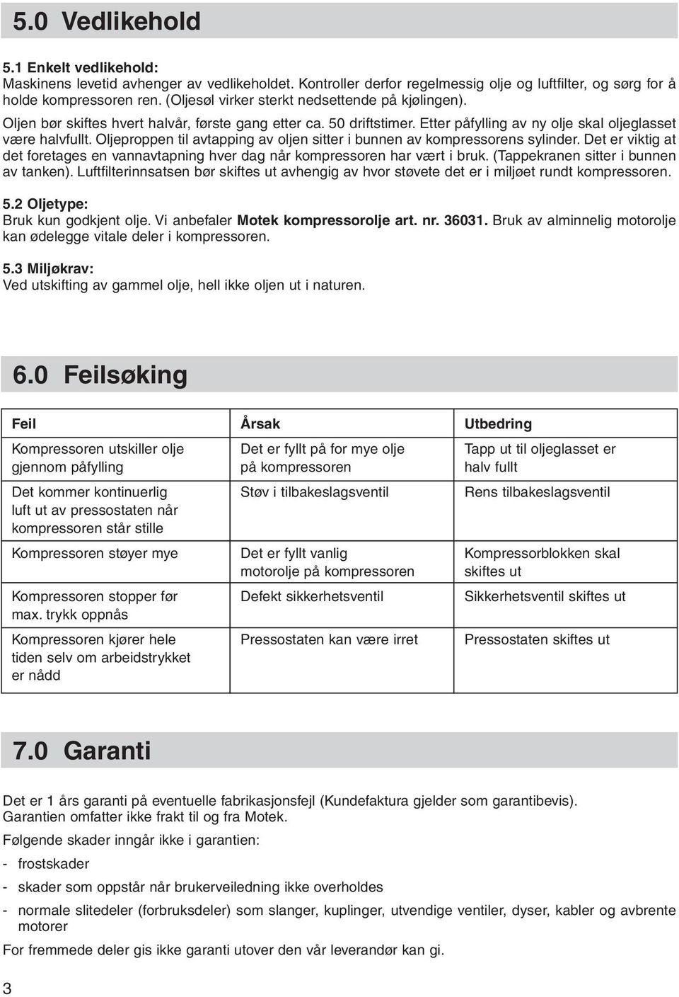 Oljeproppen til avtapping av oljen sitter i bunnen av kompressorens sylinder. Det er viktig at det foretages en vannavtapning hver dag når kompressoren har vært i bruk.