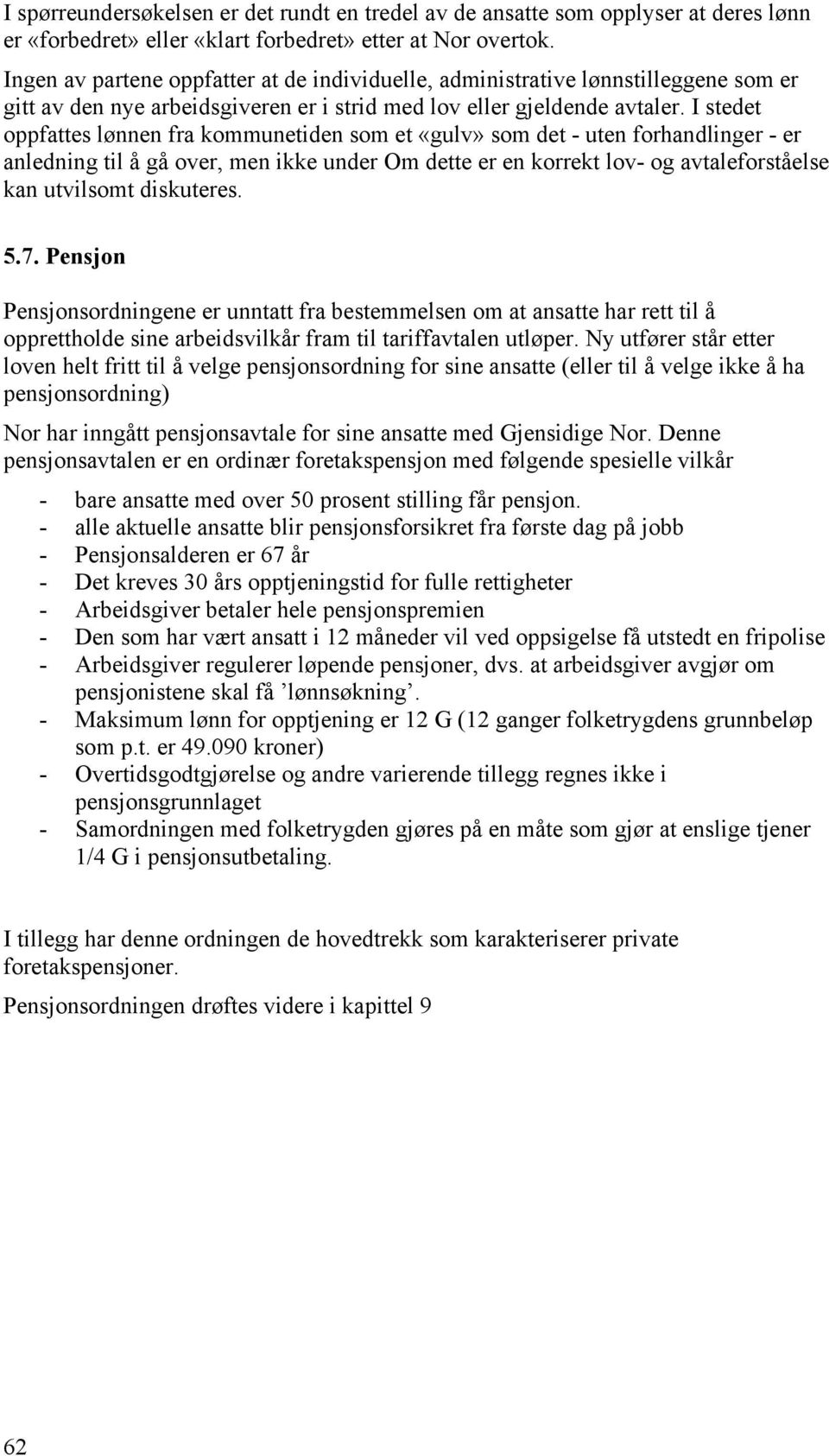 I stedet oppfattes lønnen fra kommunetiden som et «gulv» som det - uten forhandlinger - er anledning til å gå over, men ikke under Om dette er en korrekt lov- og avtaleforståelse kan utvilsomt