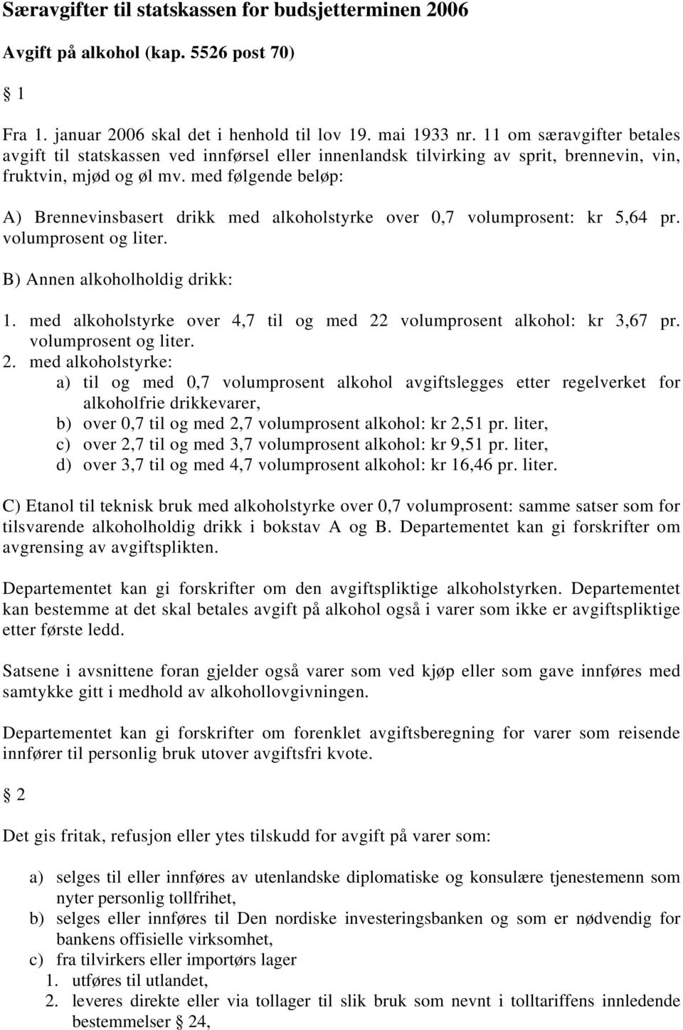 med følgende beløp: A) Brennevinsbasert drikk med alkoholstyrke over 0,7 volumprosent: kr 5,64 pr. volumprosent og liter. B) Annen alkoholholdig drikk: 1.