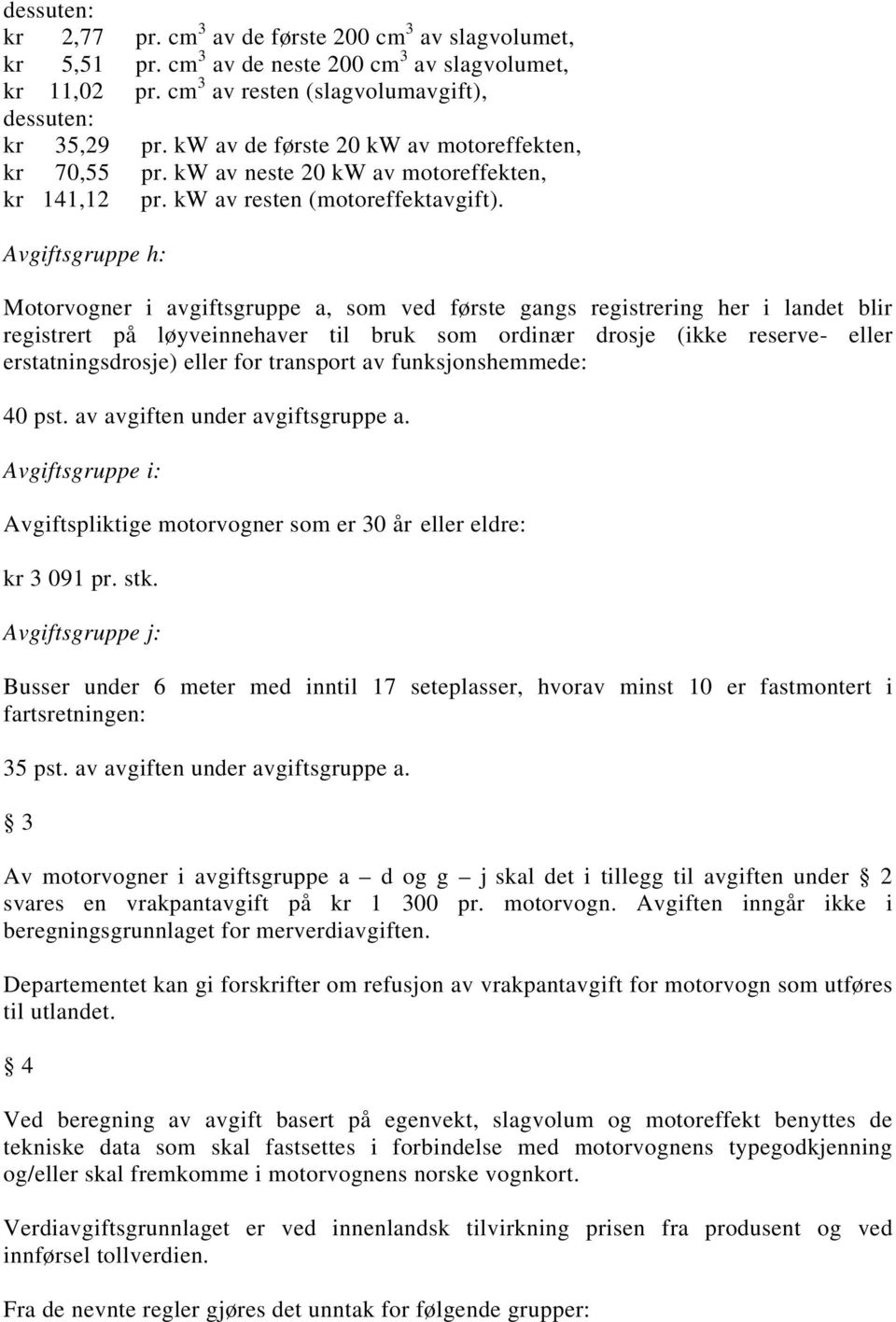 Avgiftsgruppe h: Motorvogner i avgiftsgruppe a, som ved første gangs registrering her i landet blir registrert på løyveinnehaver til bruk som ordinær drosje (ikke reserve- eller erstatningsdrosje)