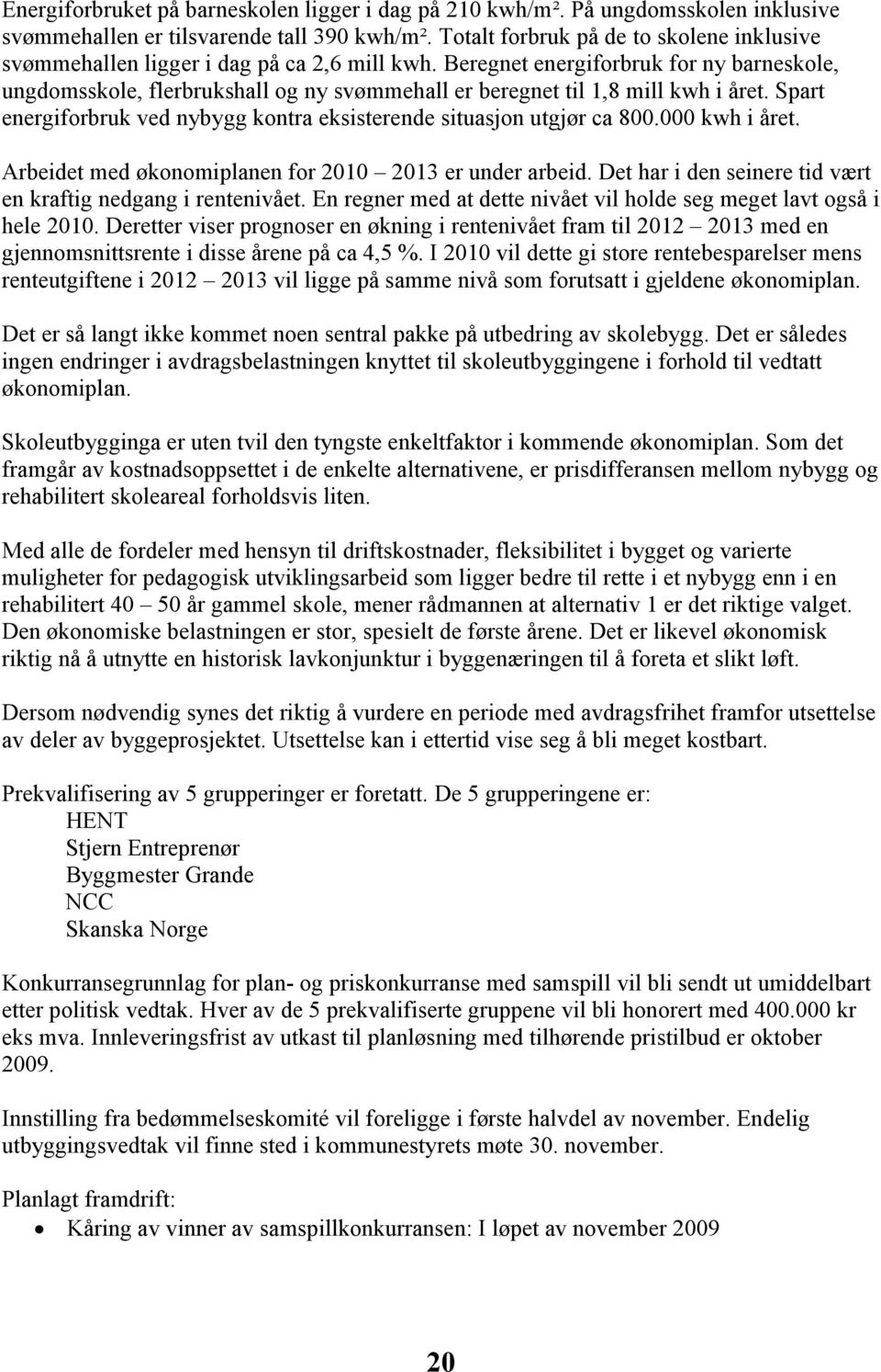 Beregnet energiforbruk for ny barneskole, ungdomsskole, flerbrukshall og ny svømmehall er beregnet til 1,8 mill kwh i året. Spart energiforbruk ved nybygg kontra eksisterende situasjon utgjør ca 800.