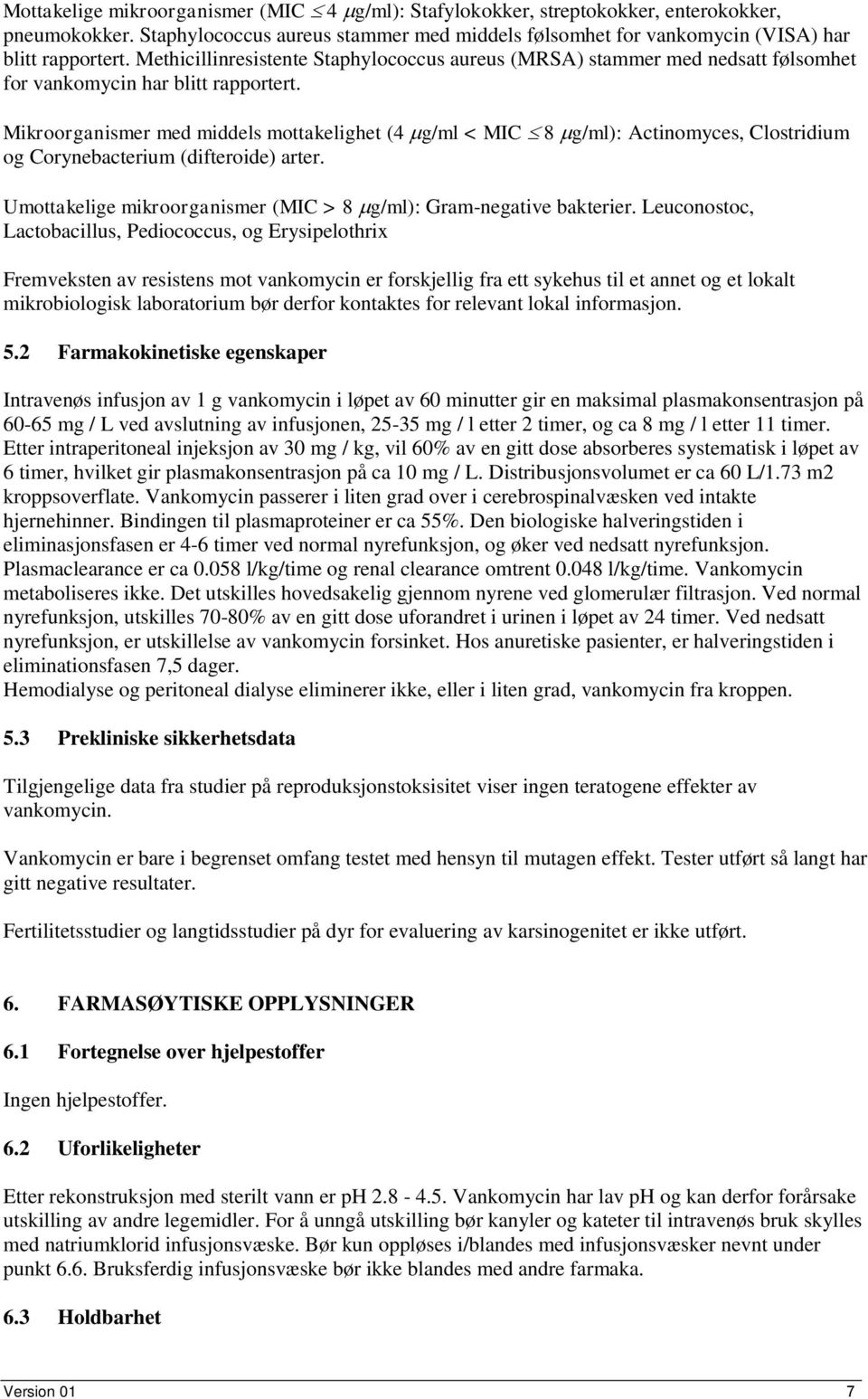 Mikroorganismer med middels mottakelighet (4 g/ml < MIC 8 g/ml): Actinomyces, Clostridium og Corynebacterium (difteroide) arter. Umottakelige mikroorganismer (MIC > 8 g/ml): Gram-negative bakterier.