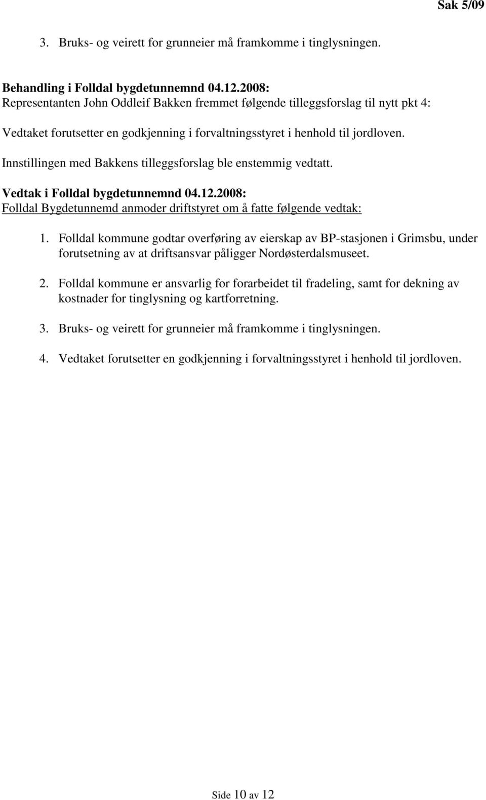 Innstillingen med Bakkens tilleggsforslag ble enstemmig vedtatt. Vedtak i Folldal bygdetunnemnd 04.12.2008: Folldal Bygdetunnemd anmoder driftstyret om å fatte følgende vedtak: 1.