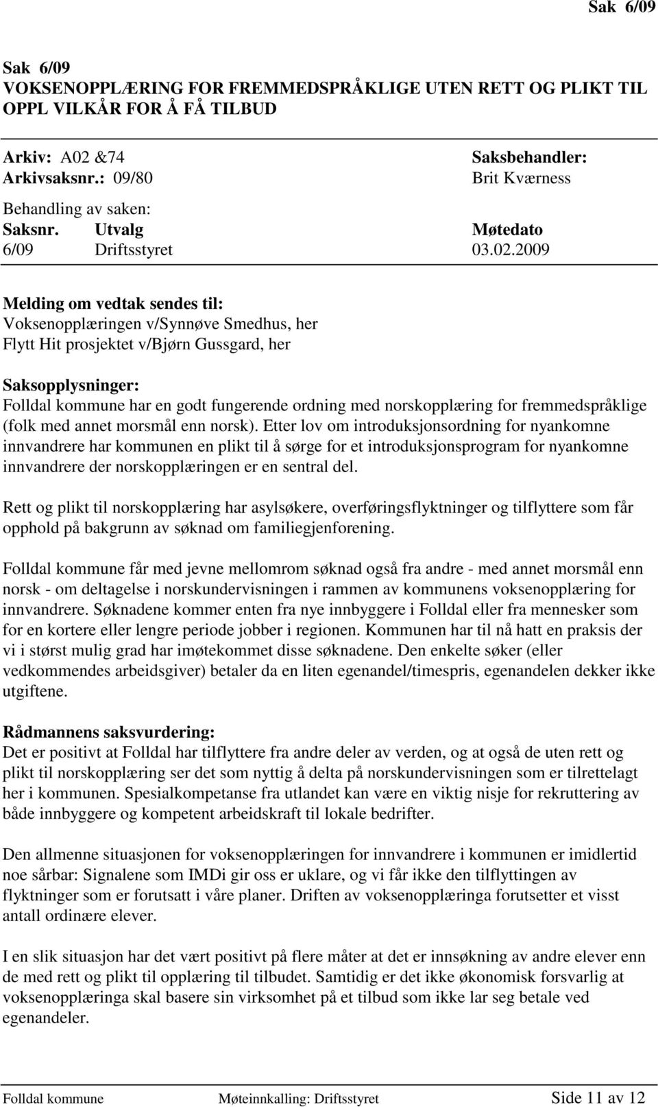 2009 Melding om vedtak sendes til: Voksenopplæringen v/synnøve Smedhus, her Flytt Hit prosjektet v/bjørn Gussgard, her Saksopplysninger: Folldal kommune har en godt fungerende ordning med