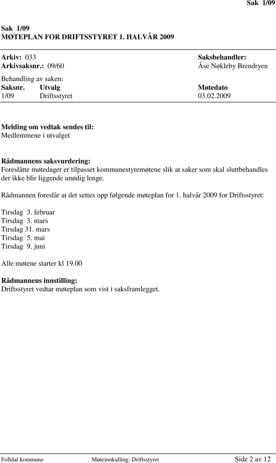 som skal sluttbehandles der ikke blir liggende unødig lenge. Rådmannen foreslår at det settes opp følgende møteplan for 1. halvår 2009 for Driftsstyret: Tirsdag 3. februar Tirsdag 3.