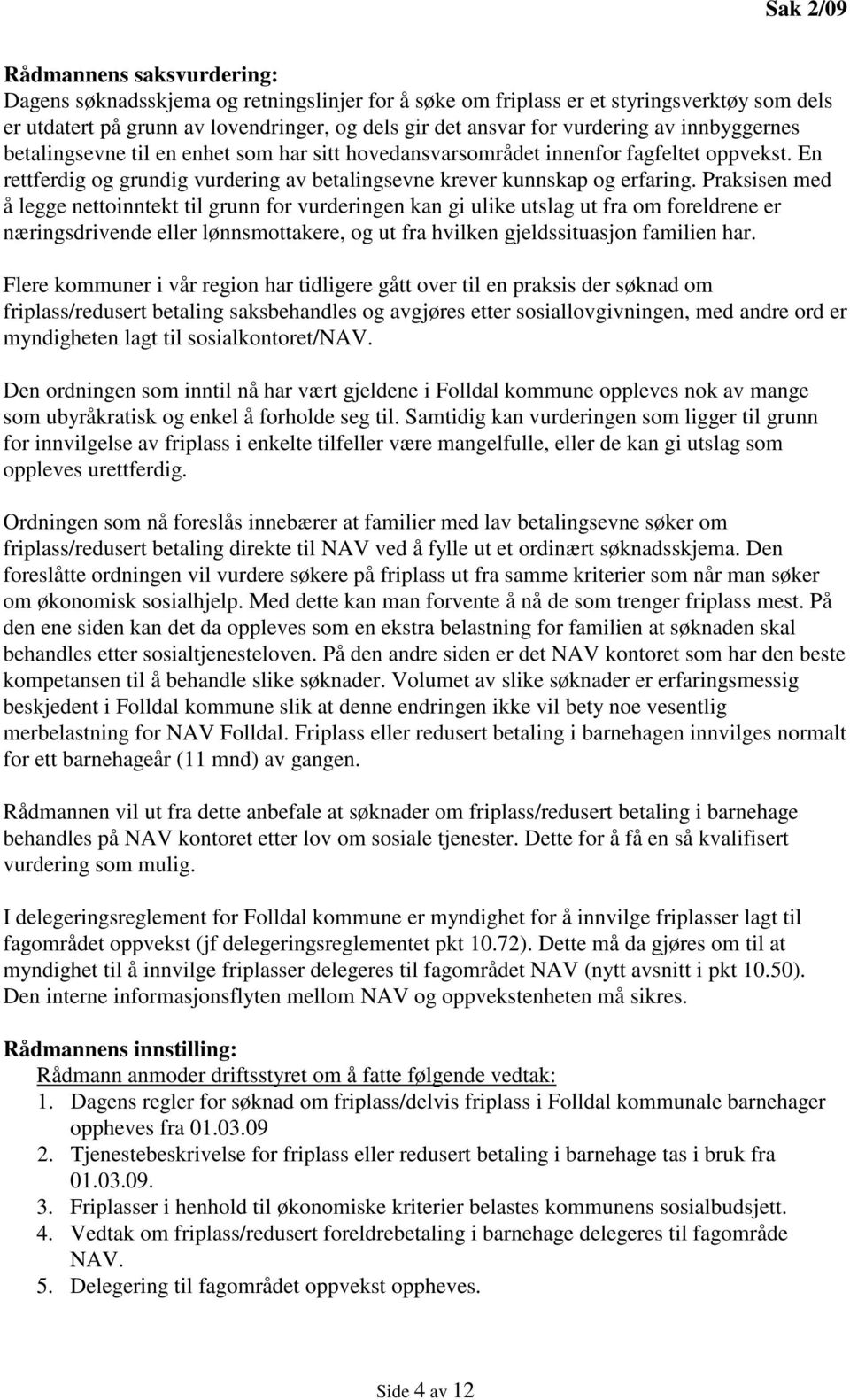 Praksisen med å legge nettoinntekt til grunn for vurderingen kan gi ulike utslag ut fra om foreldrene er næringsdrivende eller lønnsmottakere, og ut fra hvilken gjeldssituasjon familien har.