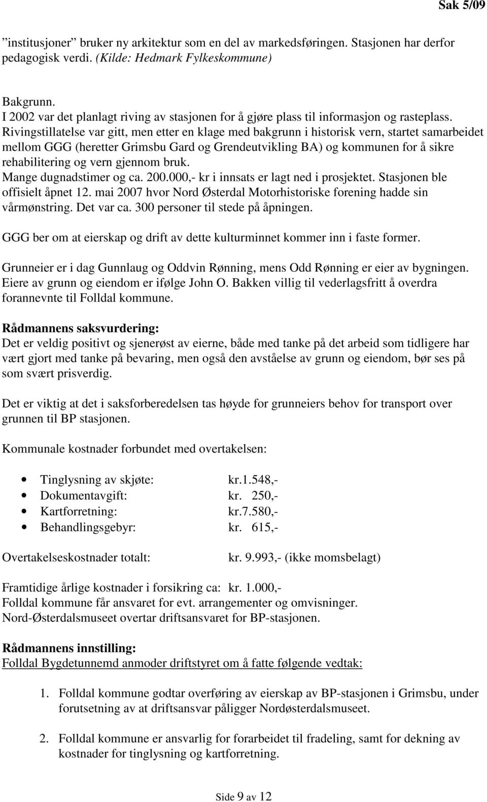 Rivingstillatelse var gitt, men etter en klage med bakgrunn i historisk vern, startet samarbeidet mellom GGG (heretter Grimsbu Gard og Grendeutvikling BA) og kommunen for å sikre rehabilitering og