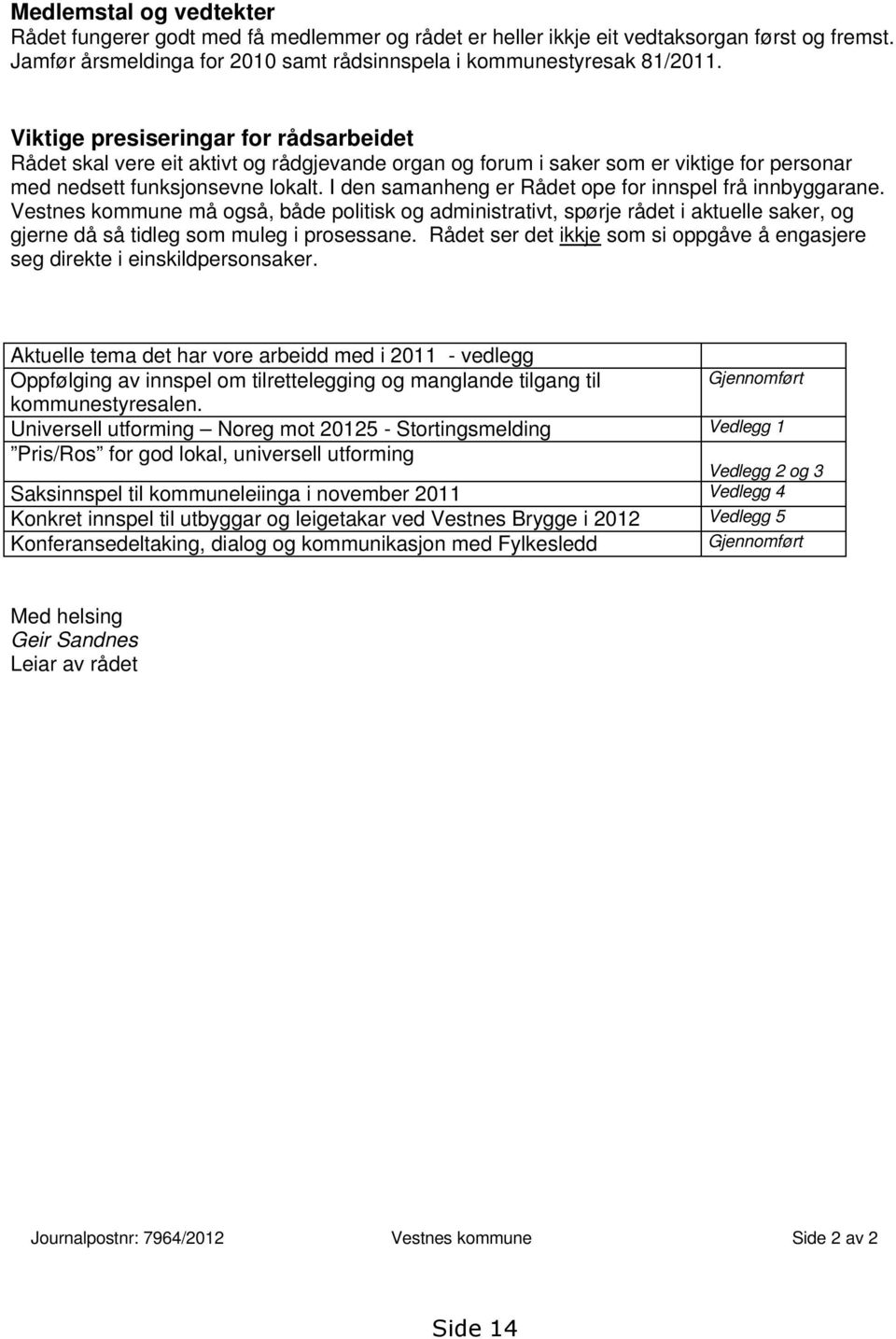 I den samanheng er Rådet ope for innspel frå innbyggarane. Vestnes kommune må også, både politisk og administrativt, spørje rådet i aktuelle saker, og gjerne då så tidleg som muleg i prosessane.