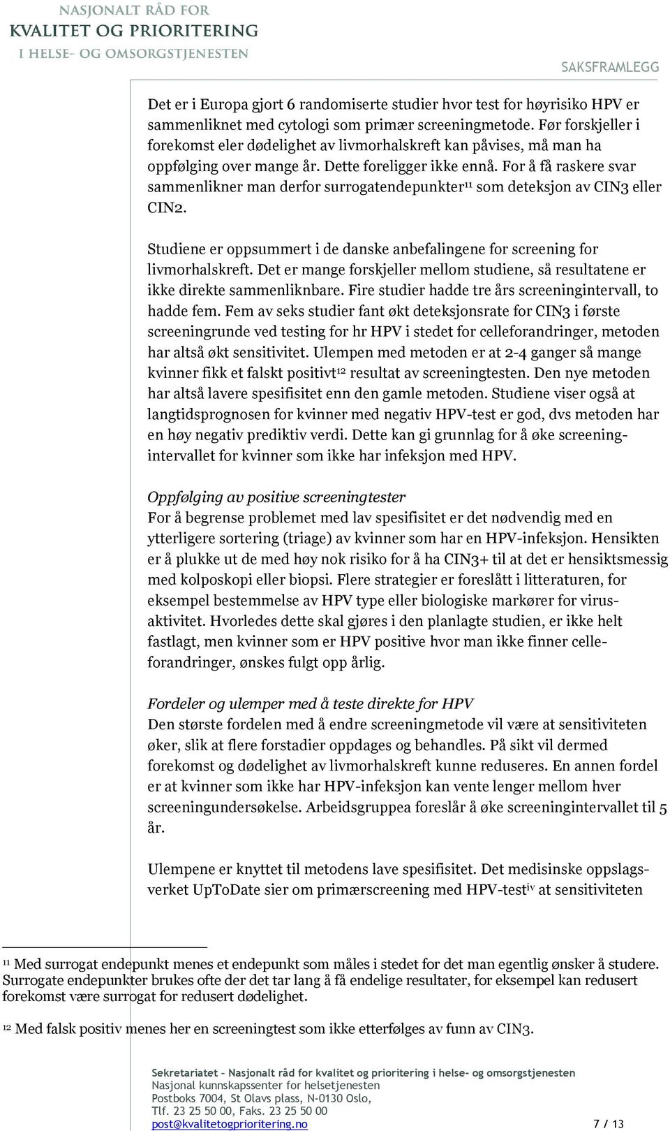 For å få raskere svar sammenlikner man derfor surrogatendepunkter 11 som deteksjon av CIN3 eller CIN2. Studiene er oppsummert i de danske anbefalingene for screening for livmorhalskreft.