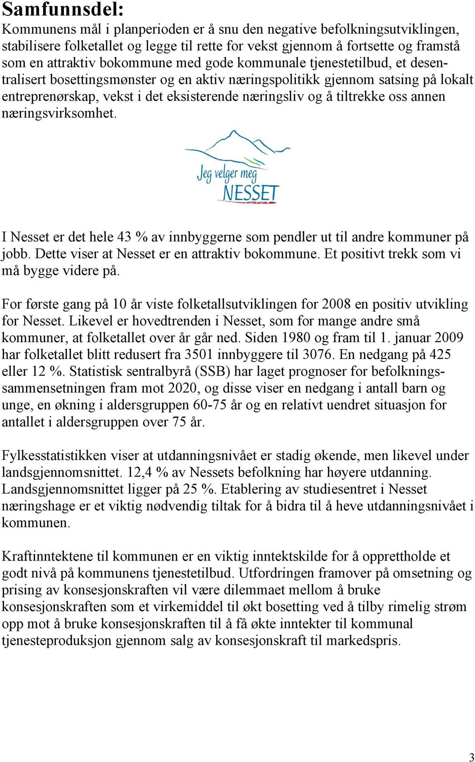 annen næringsvirksomhet. I Nesset er det hele 43 % av innbyggerne som pendler ut til andre kommuner på jobb. Dette viser at Nesset er en attraktiv bokommune.