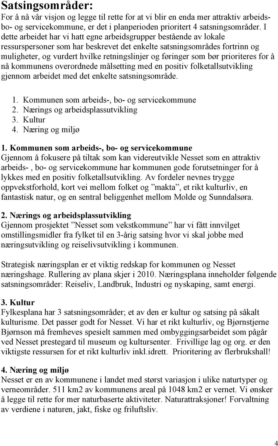 føringer som bør prioriteres for å nå kommunens overordnede målsetting med en positiv folketallsutvikling gjennom arbeidet med det enkelte satsningsområde. 1.