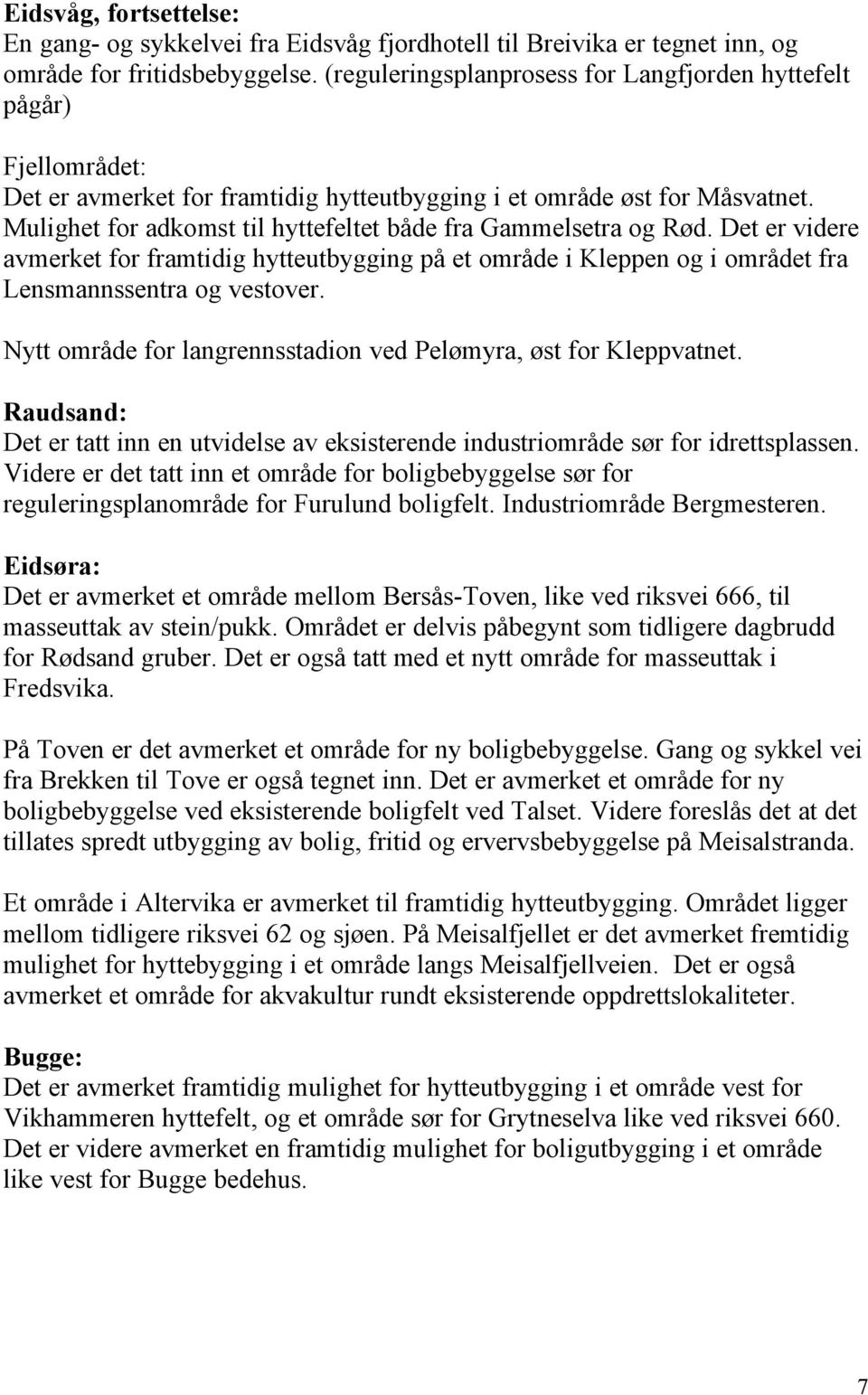 Mulighet for adkomst til hyttefeltet både fra Gammelsetra og Rød. Det er videre avmerket for framtidig hytteutbygging på et område i Kleppen og i området fra Lensmannssentra og vestover.