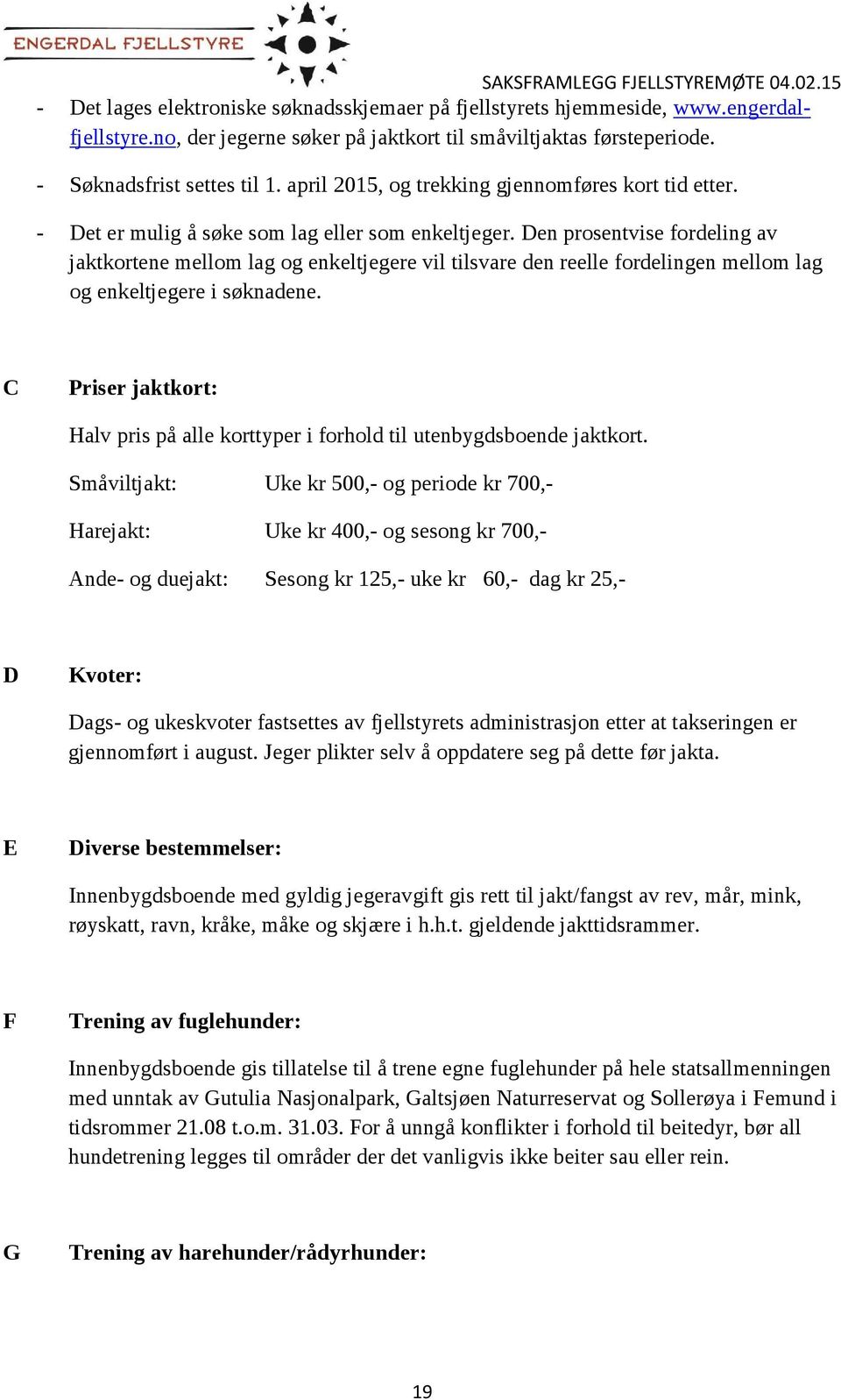 Den prosentvise fordeling av jaktkortene mellom lag og enkeltjegere vil tilsvare den reelle fordelingen mellom lag og enkeltjegere i søknadene.