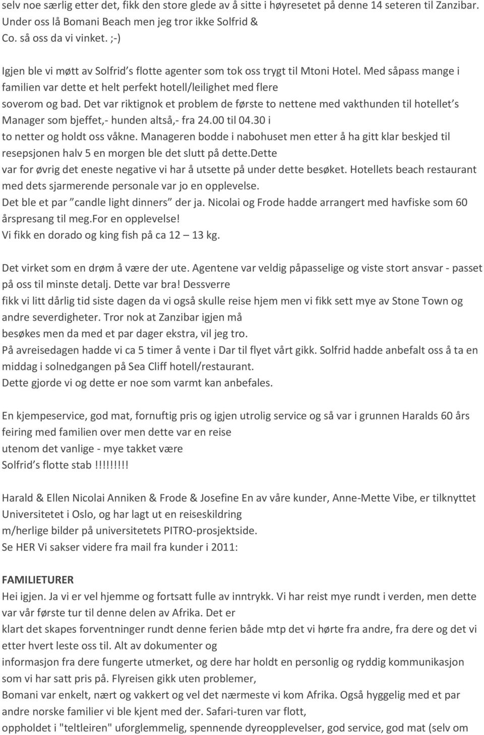 Det var riktignok et problem de første to nettene med vakthunden til hotellet s Manager som bjeffet,- hunden altså,- fra 24.00 til 04.30 i to netter og holdt oss våkne.