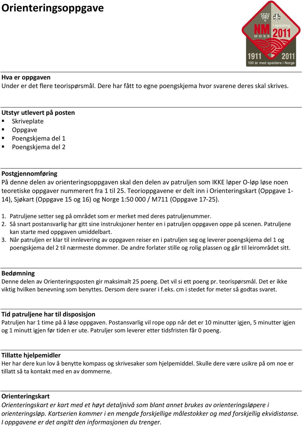 teoretiske oppgaver nummerert fra 1 til 25. Teorioppgavene er delt inn i Orienteringskart (Oppgave 1-14), Sjøkart (Oppgave 15 og 16) og Norge 1:50 000 / M711 (Oppgave 17-25). 1. Patruljene setter seg på området som er merket med deres patruljenummer.