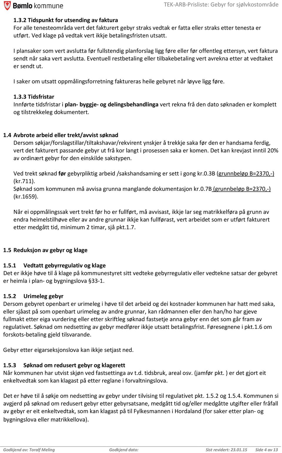 Eventuell restbetaling eller tilbakebetaling vert avrekna etter at vedtaket er sendt ut. I saker om utsatt oppmålingsforretning faktureras heile gebyret når løyve ligg føre. 1.3.