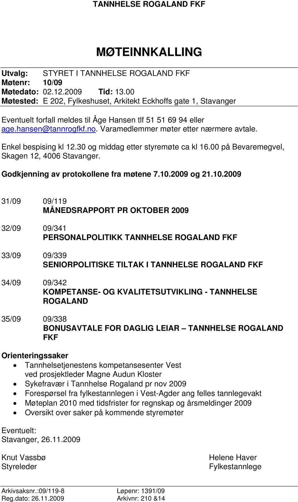 Enkel bespising kl 12.30 og middag etter styremøte ca kl 16.00 på Bevaremegvel, Skagen 12, 4006 Stavanger. Godkjenning av protokollene fra møtene 7.10.