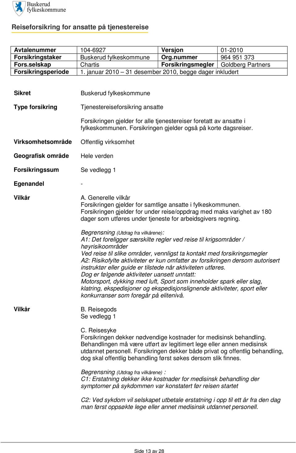 januar 2010 31 desember 2010, begge dager inkludert Sikret Type forsikring Buskerud fylkeskommune Tjenestereiseforsikring ansatte Forsikringen gjelder for alle tjenestereiser foretatt av ansatte i
