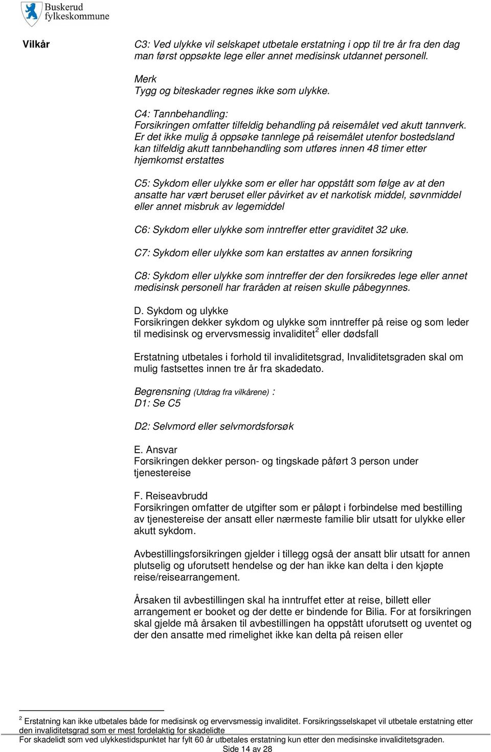 Er det ikke mulig å oppsøke tannlege på reisemålet utenfor bostedsland kan tilfeldig akutt tannbehandling som utføres innen 48 timer etter hjemkomst erstattes C5: Sykdom eller ulykke som er eller har