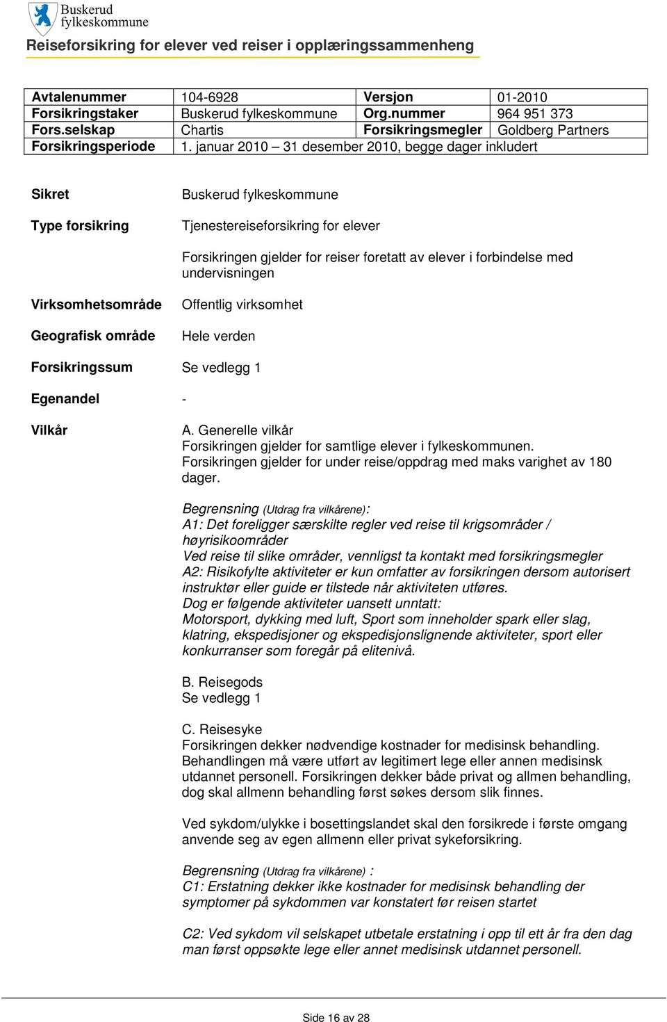 januar 2010 31 desember 2010, begge dager inkludert Sikret Type forsikring Buskerud fylkeskommune Tjenestereiseforsikring for elever Forsikringen gjelder for reiser foretatt av elever i forbindelse