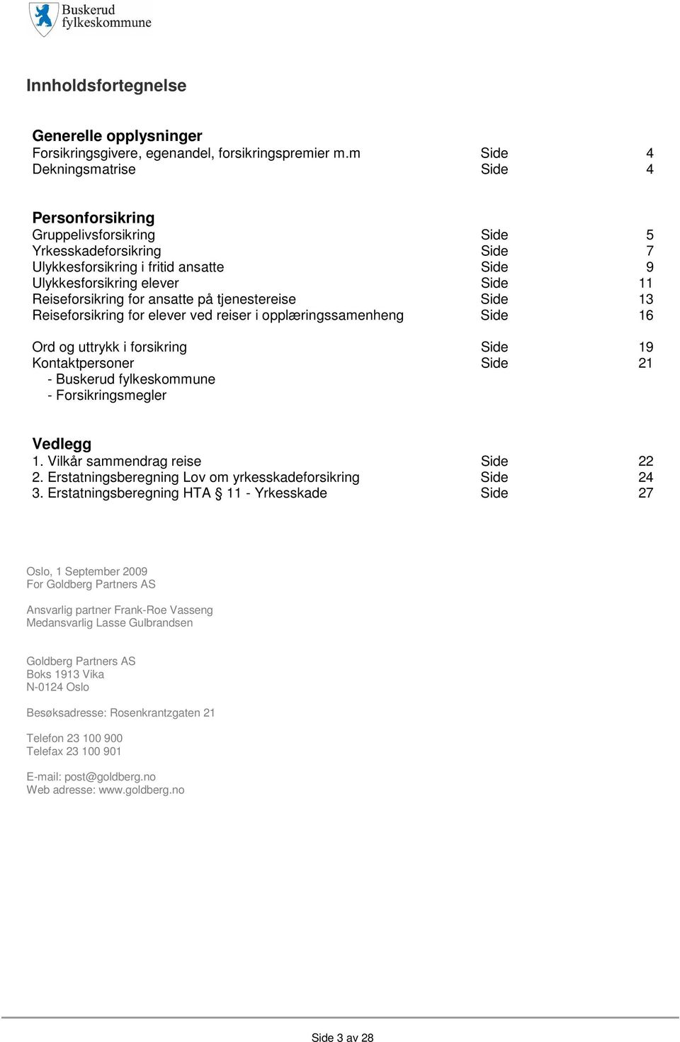 ansatte på tjenestereise Side 13 Reiseforsikring for elever ved reiser i opplæringssamenheng Side 16 Ord og uttrykk i forsikring Side 19 Kontaktpersoner - Buskerud fylkeskommune - Forsikringsmegler