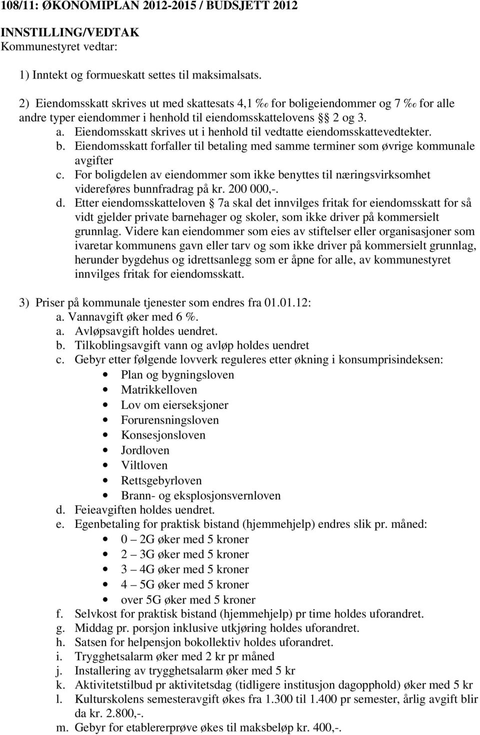 b. Eiendomsskatt forfaller til betaling med samme terminer som øvrige kommunale avgifter c. For boligdelen av eiendommer som ikke benyttes til næringsvirksomhet videreføres bunnfradrag på kr.