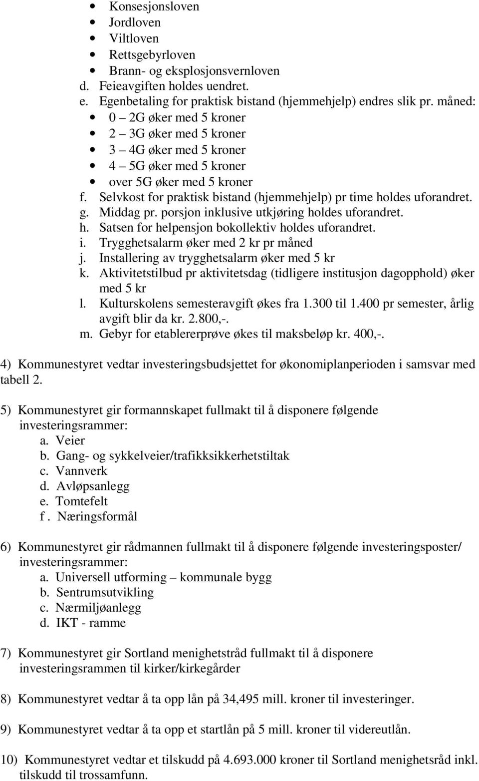 g. Middag pr. porsjon inklusive utkjøring holdes uforandret. h. Satsen for helpensjon bokollektiv holdes uforandret. i. Trygghetsalarm øker med 2 kr pr måned j.