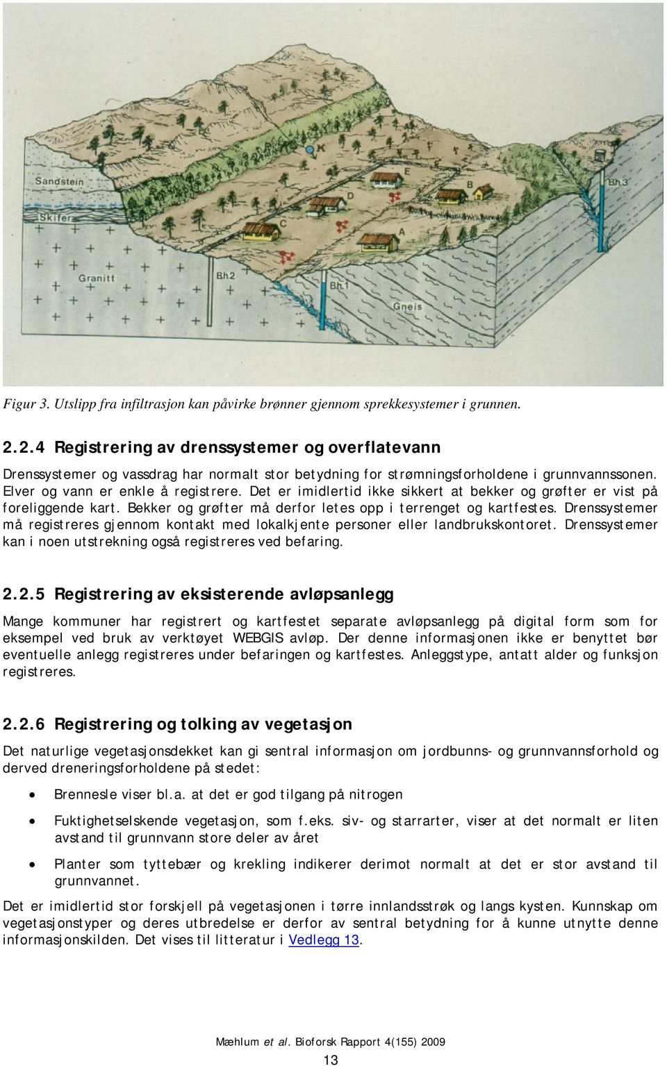 Det er imidlertid ikke sikkert at bekker og grøfter er vist på foreliggende kart. Bekker og grøfter må derfor letes opp i terrenget og kartfestes.