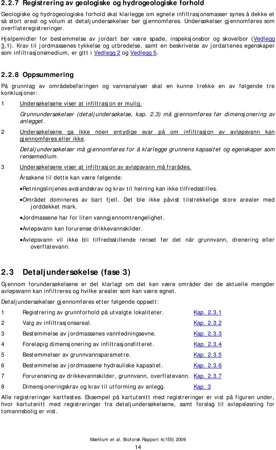 Krav til jordmassenes tykkelse og utbredelse, samt en beskrivelse av jordartenes egenskaper som infiltrasjonsmedium, er gitt i Vedlegg 2 