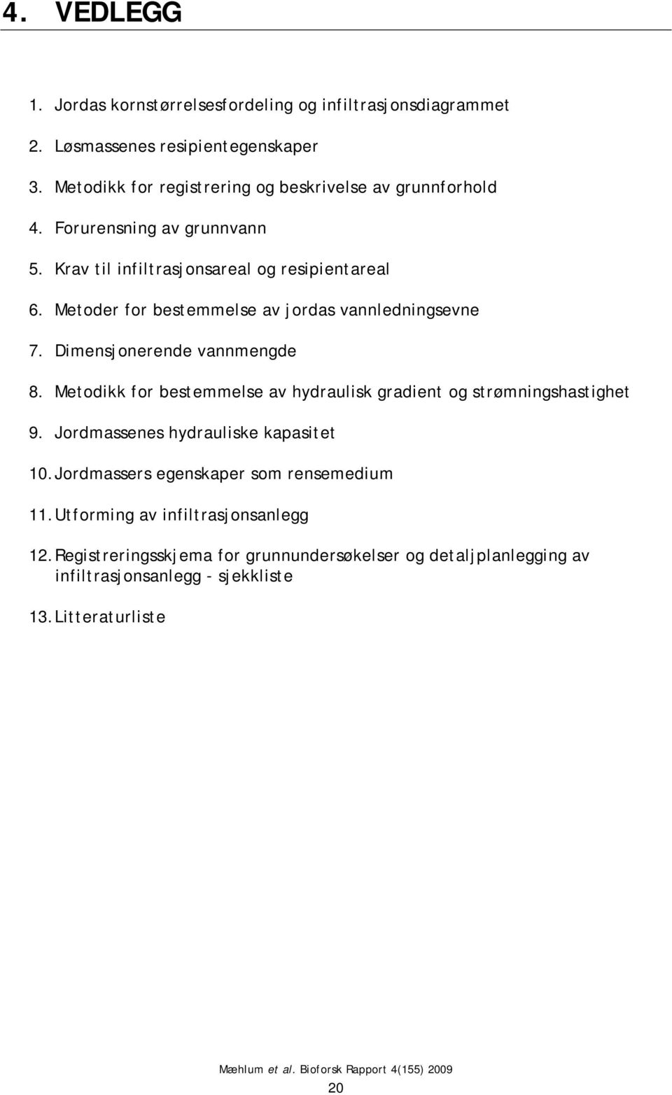 Metoder for bestemmelse av jordas vannledningsevne 7. Dimensjonerende vannmengde 8. Metodikk for bestemmelse av hydraulisk gradient og strømningshastighet 9.