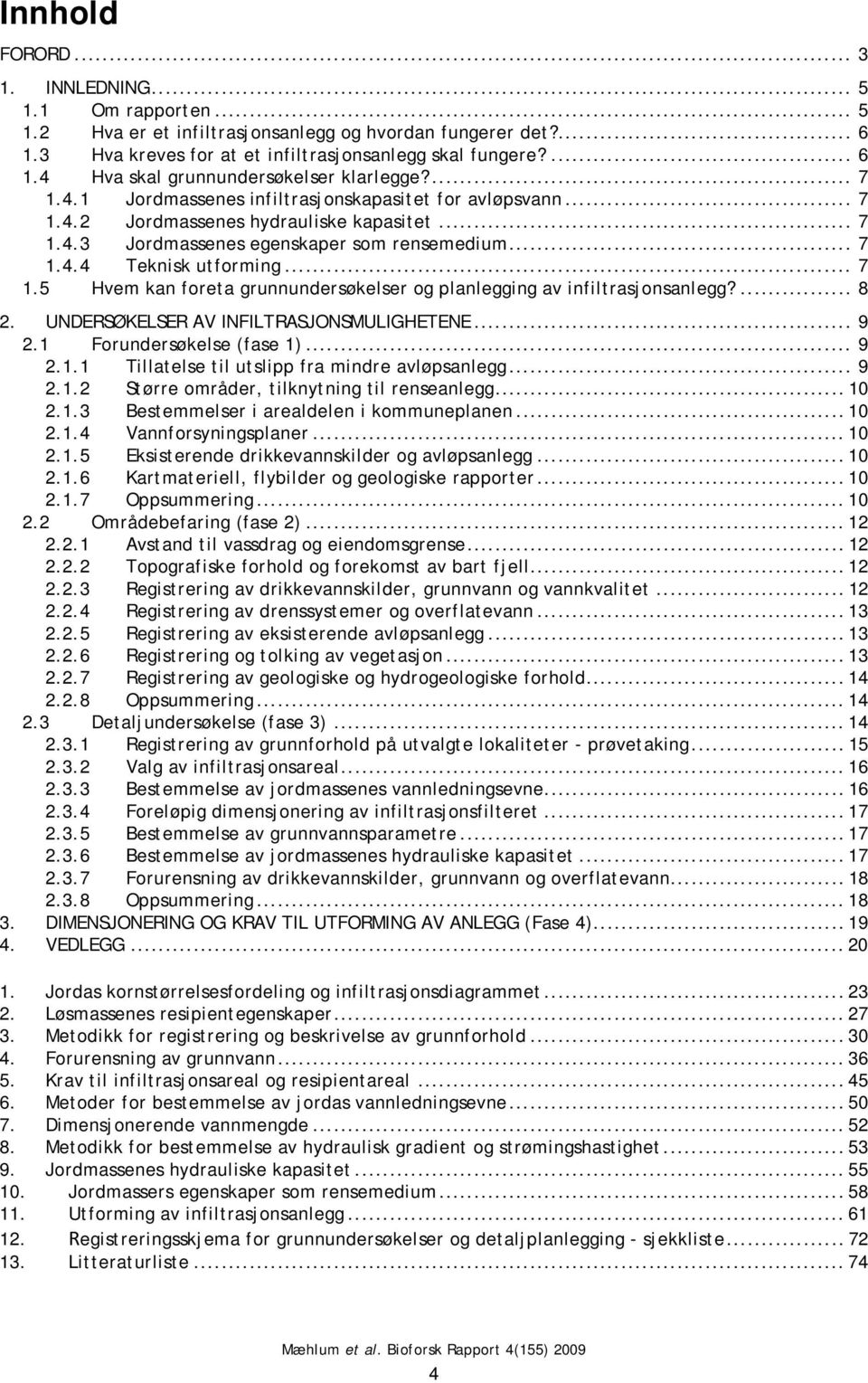 ... 8 2. UNDERSØKELSER AV INFILTRASJONSMULIGHETENE... 9 2.1 Forundersøkelse (fase 1)... 9 2.1.1 Tillatelse til utslipp fra mindre avløpsanlegg... 9 2.1.2 Større områder, tilknytning til renseanlegg.