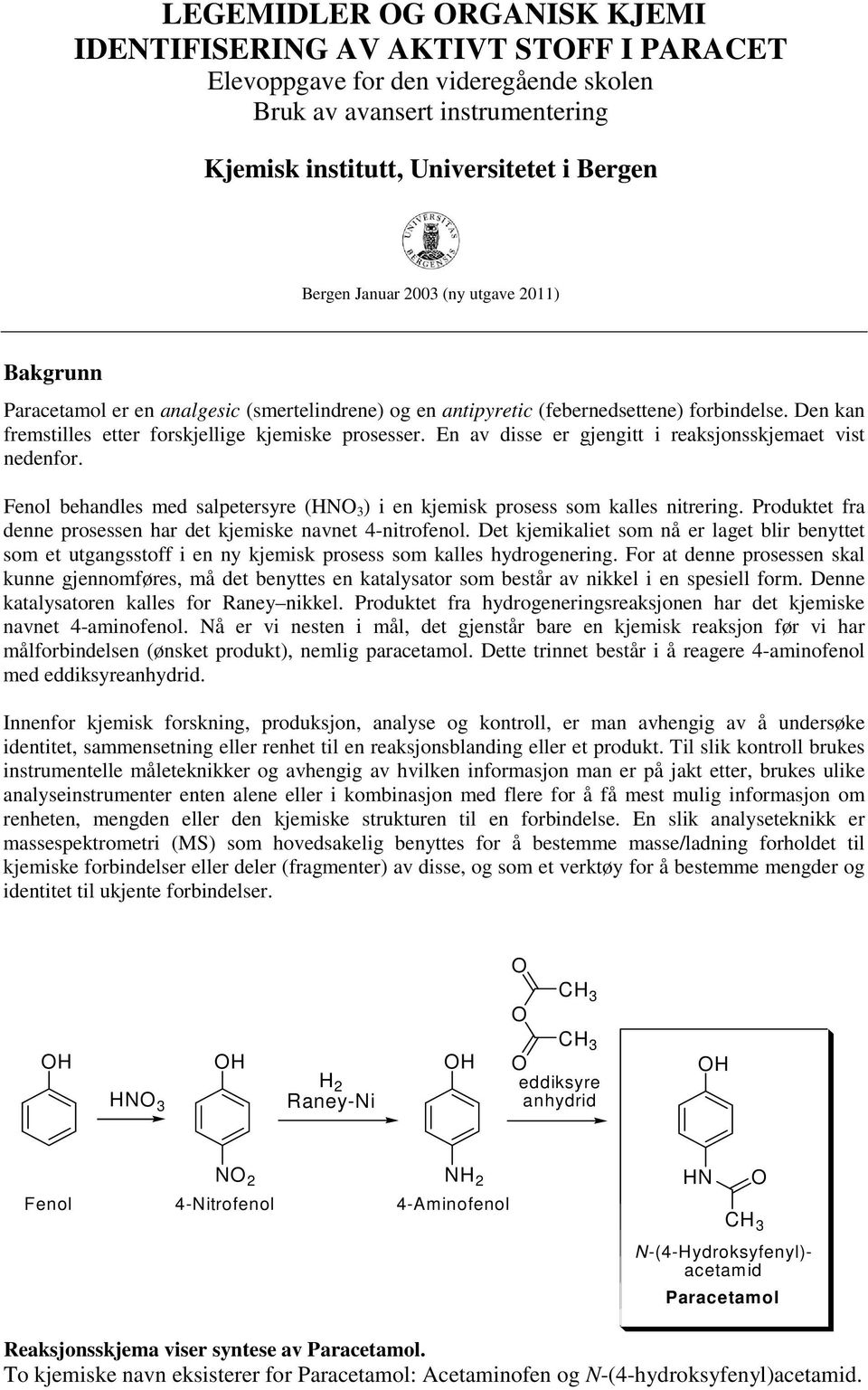 En av disse er gjengitt i reaksjonsskjemaet vist nedenfor. Fenol behandles med salpetersyre (N 3 ) i en kjemisk prosess som kalles nitrering.