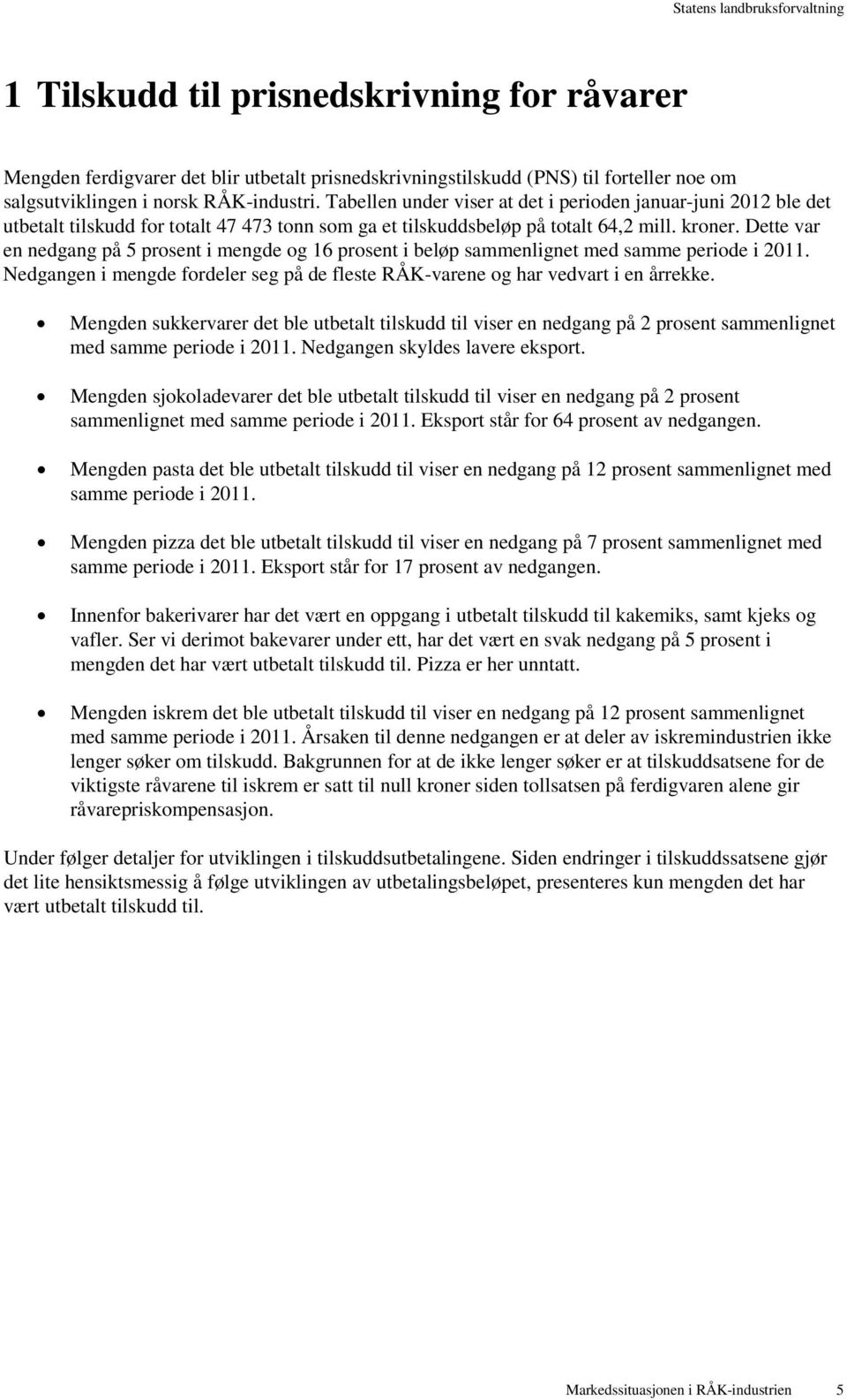 Dette var en nedgang på 5 prosent i mengde og 16 prosent i beløp sammenlignet med samme periode i 2011. Nedgangen i mengde fordeler seg på de fleste RÅK-varene og har vedvart i en årrekke.