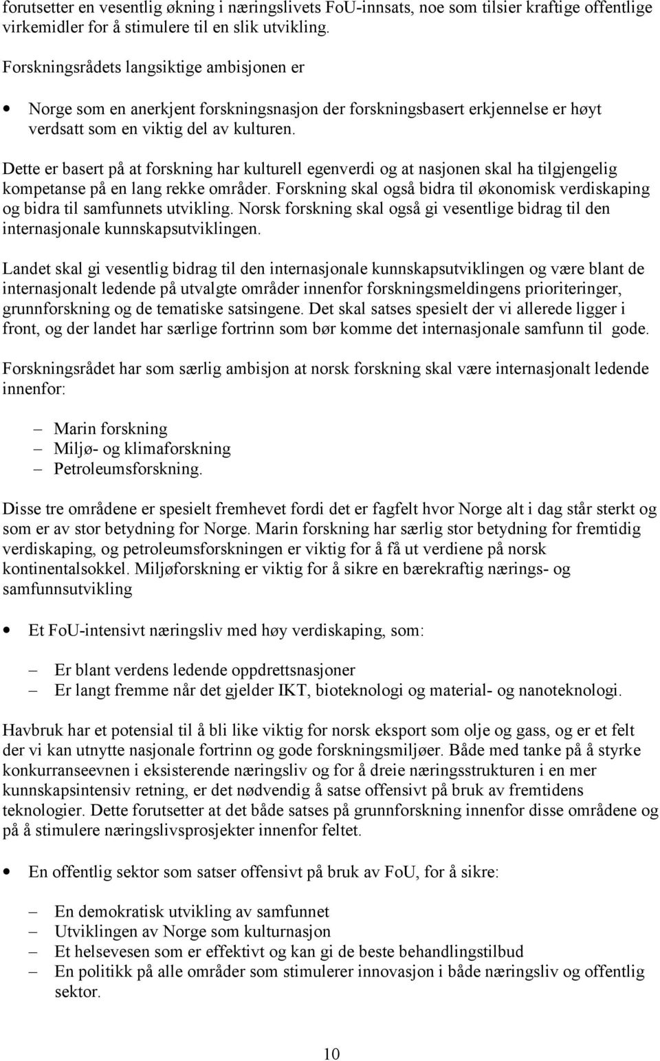 Dette er basert på at forskning har kulturell egenverdi og at nasjonen skal ha tilgjengelig kompetanse på en lang rekke områder.