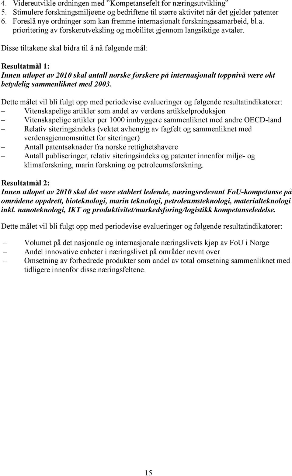 Disse tiltakene skal bidra til å nå følgende mål: Resultatmål 1: Innen utløpet av 2010 skal antall norske forskere på internasjonalt toppnivå være økt betydelig sammenliknet med 2003.