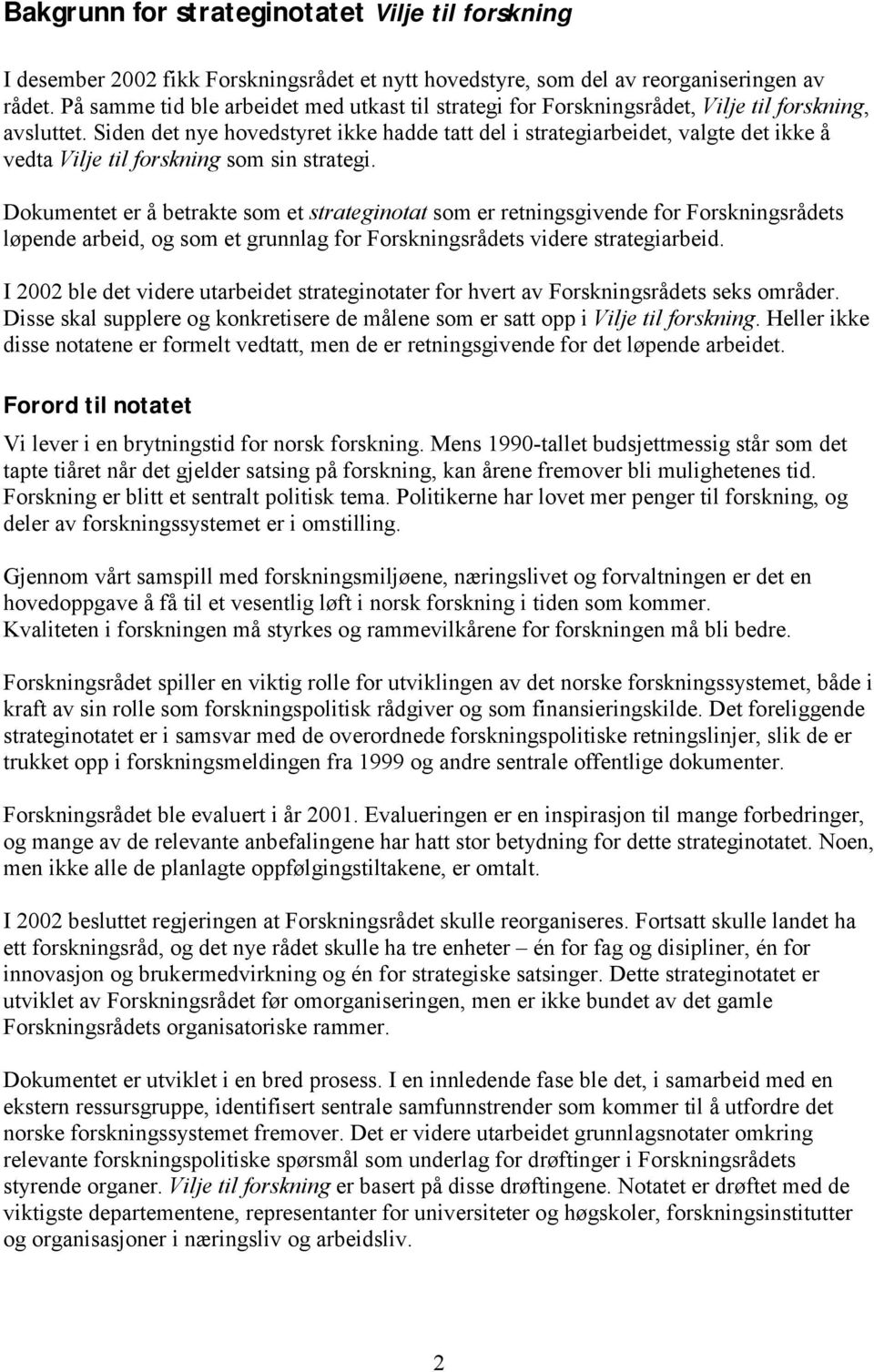 Siden det nye hovedstyret ikke hadde tatt del i strategiarbeidet, valgte det ikke å vedta Vilje til forskning som sin strategi.