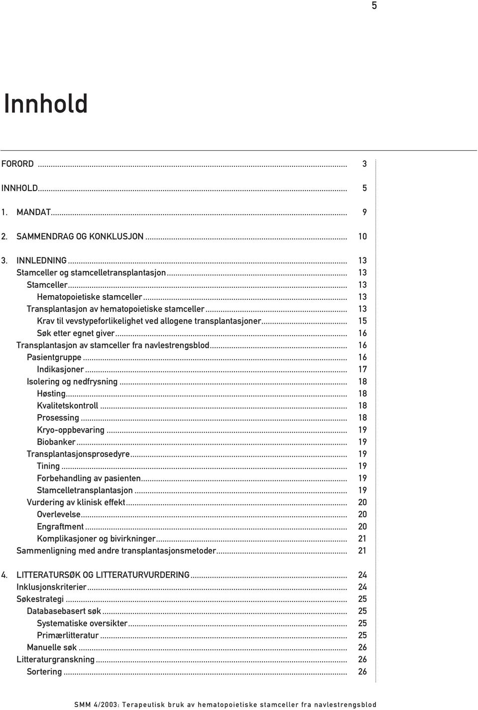 .. 16 Transplantasjon av stamceller fra navlestrengsblod... 16 Pasientgruppe... 16 Indikasjoner... 17 Isolering og nedfrysning... 18 Høsting... 18 Kvalitetskontroll... 18 Prosessing.