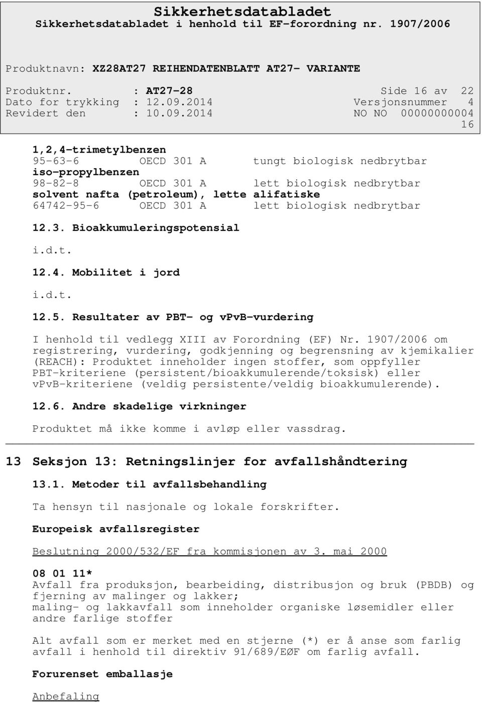 64742-95-6 OECD 301 A lett biologisk nedbrytbar 12.3. Bioakkumuleringspotensial i.d.t. 12.4. Mobilitet i jord i.d.t. 12.5. Resultater av PBT- og vpvb-vurdering I henhold til vedlegg XIII av Forordning (EF) Nr.