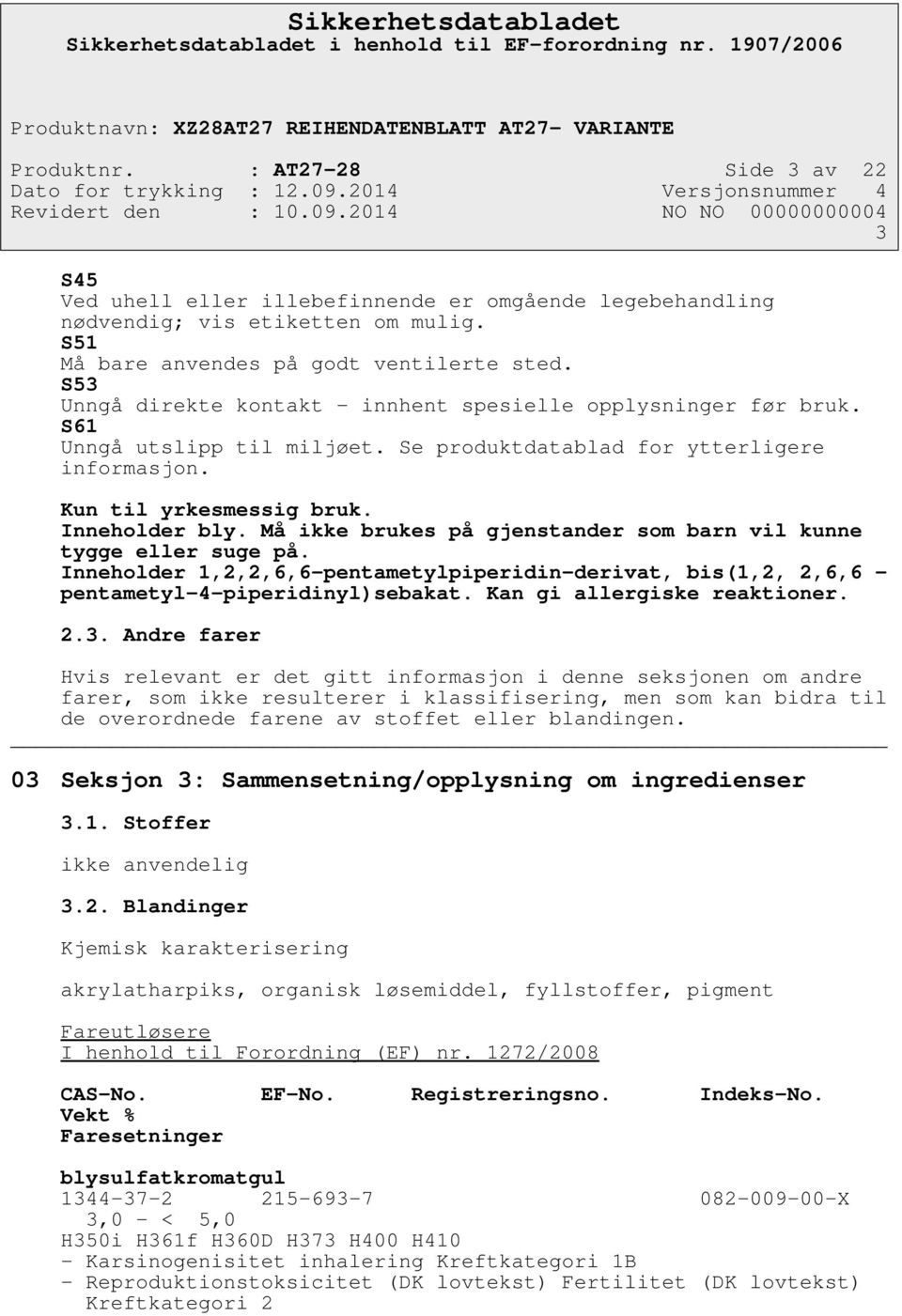 Må ikke brukes på gjenstander som barn vil kunne tygge eller suge på. Inneholder 1,2,2,6,6-pentametylpiperidin-derivat, bis(1,2, 2,6,6 - pentametyl-4-piperidinyl)sebakat. Kan gi allergiske reaktioner.