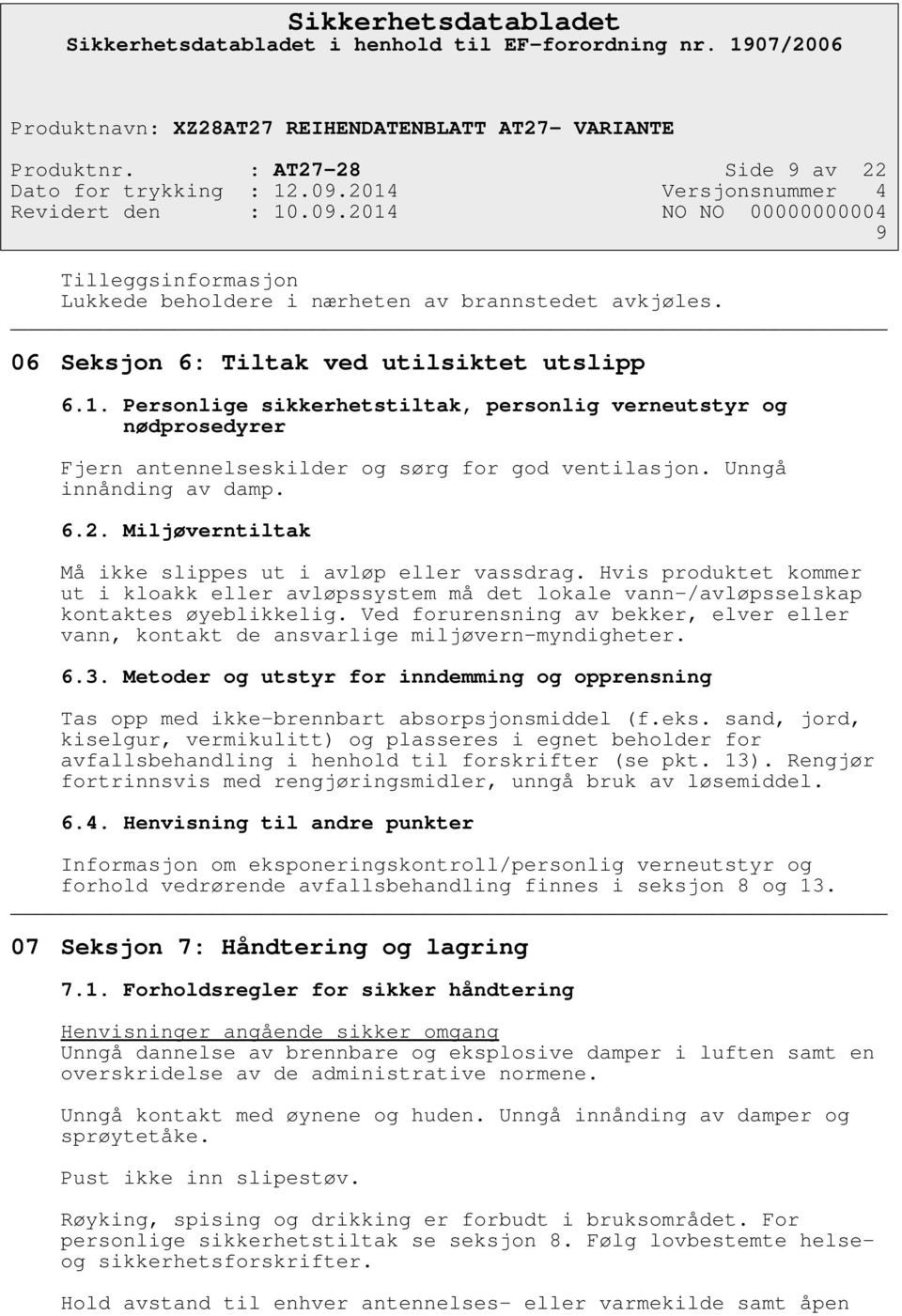 Miljøverntiltak Må ikke slippes ut i avløp eller vassdrag. Hvis produktet kommer ut i kloakk eller avløpssystem må det lokale vann-/avløpsselskap kontaktes øyeblikkelig.