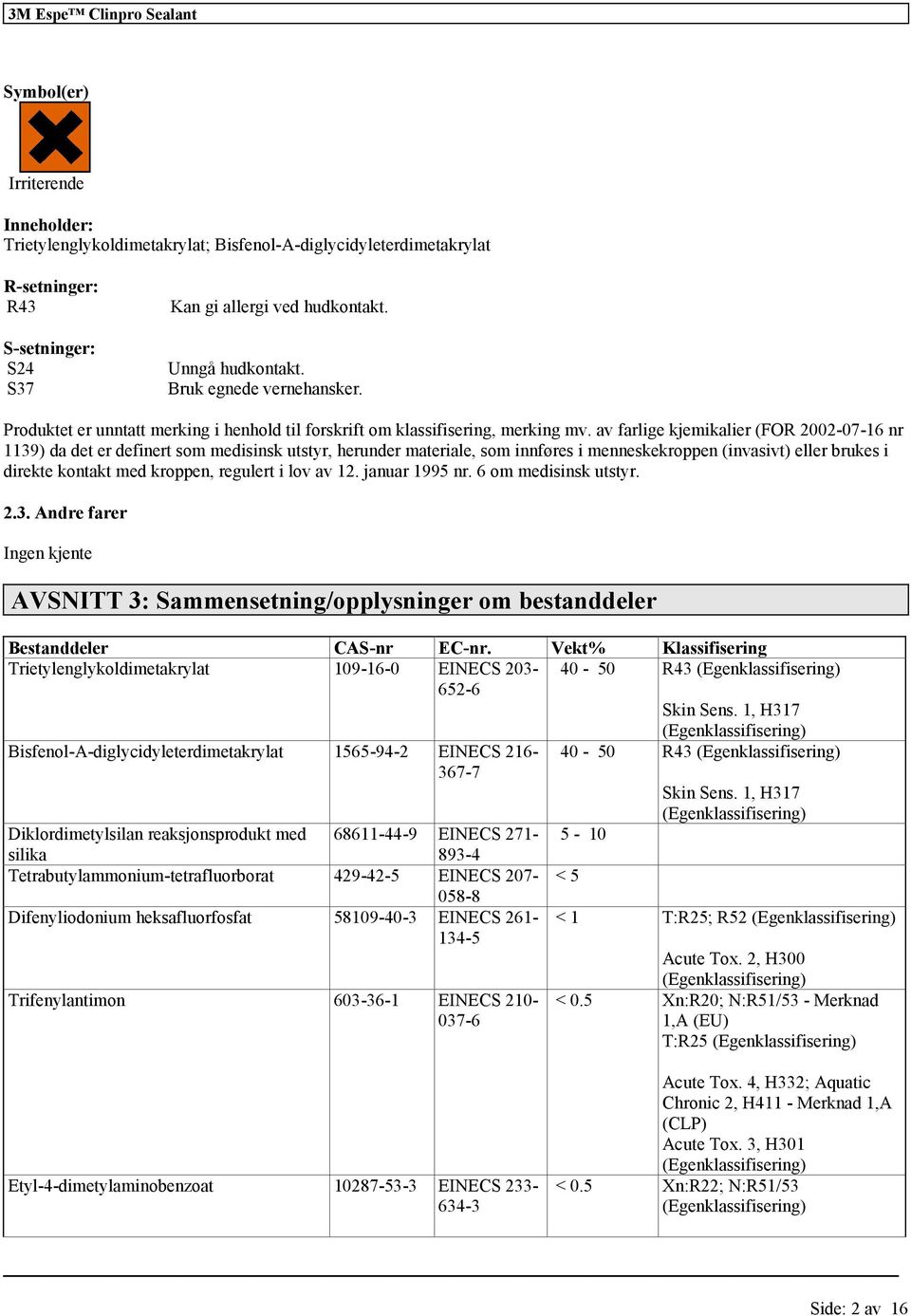 av farlige kjemikalier (FOR 2002-07-16 nr 1139) da det er definert som medisinsk utstyr, herunder materiale, som innføres i menneskekroppen (invasivt) eller brukes i direkte kontakt med kroppen,