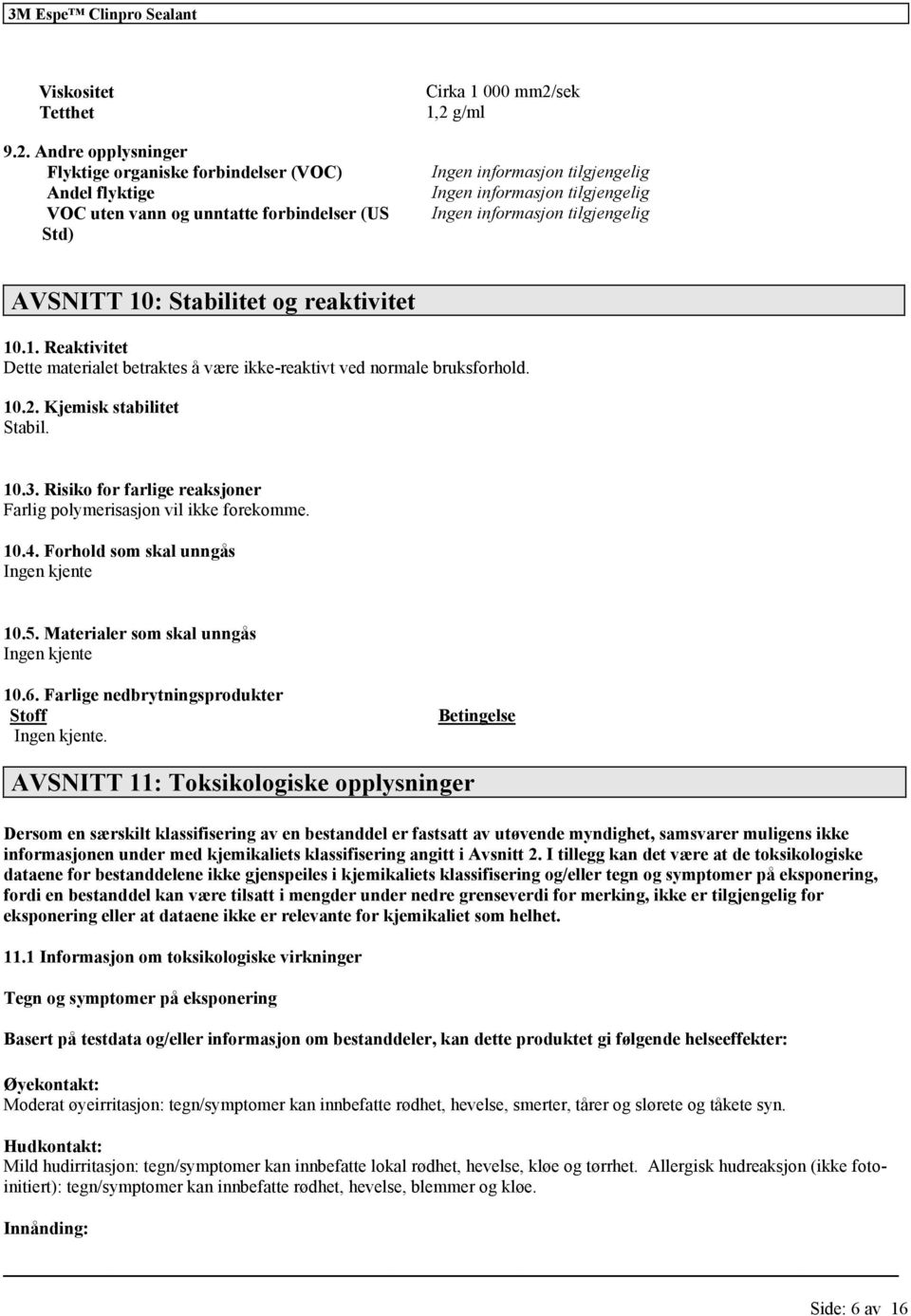 reaktivitet 10.1. Reaktivitet Dette materialet betraktes å være ikke-reaktivt ved normale bruksforhold. 10.2. Kjemisk stabilitet Stabil. 10.3.