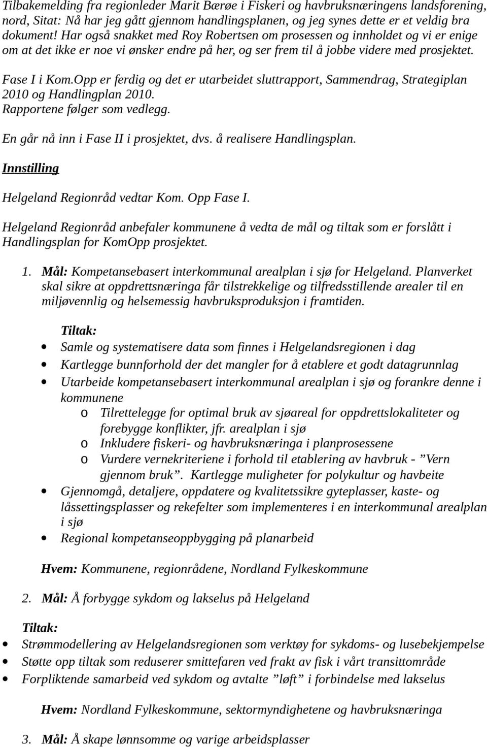 Opp er ferdig og det er utarbeidet sluttrapport, Sammendrag, Strategiplan 2010 og Handlingplan 2010. Rapportene følger som vedlegg. En går nå inn i Fase II i prosjektet, dvs.