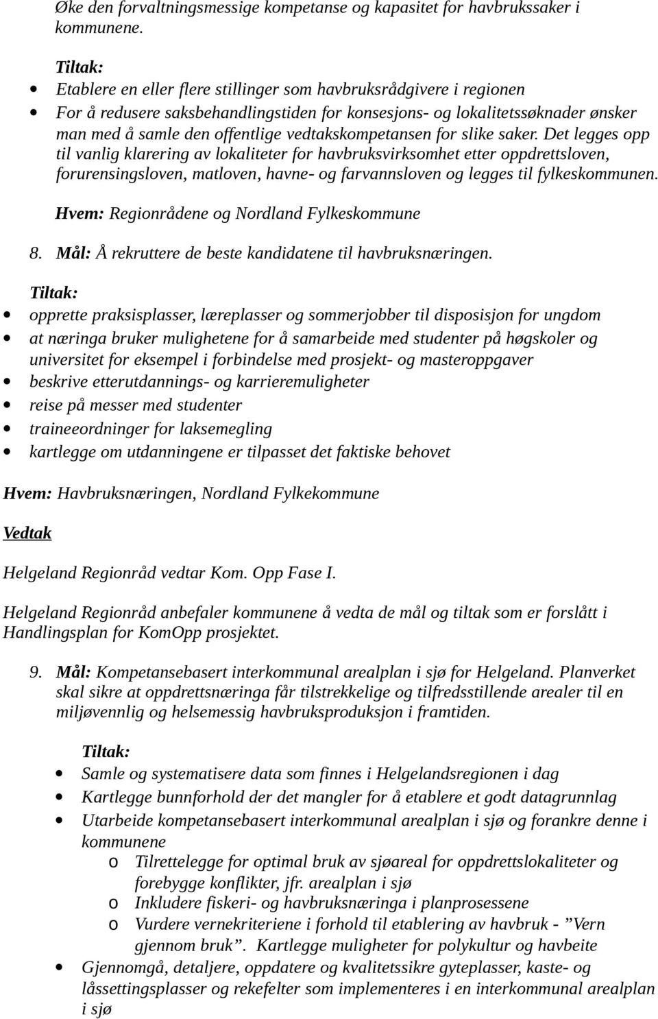 for slike saker. Det legges opp til vanlig klarering av lokaliteter for havbruksvirksomhet etter oppdrettsloven, forurensingsloven, matloven, havne- og farvannsloven og legges til fylkeskommunen.