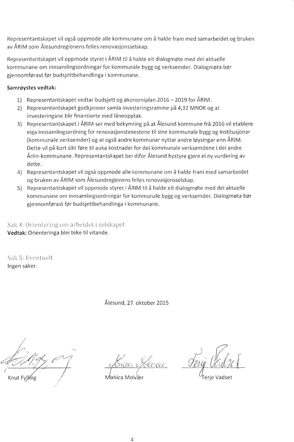 Dialogmøta bør gjennomførast før budsjettbehandlinga i kommunane. Samrøystes vedtak: Representantskapet vedtar budsjett og økononniplan 2016 2019 for ÅRIM.